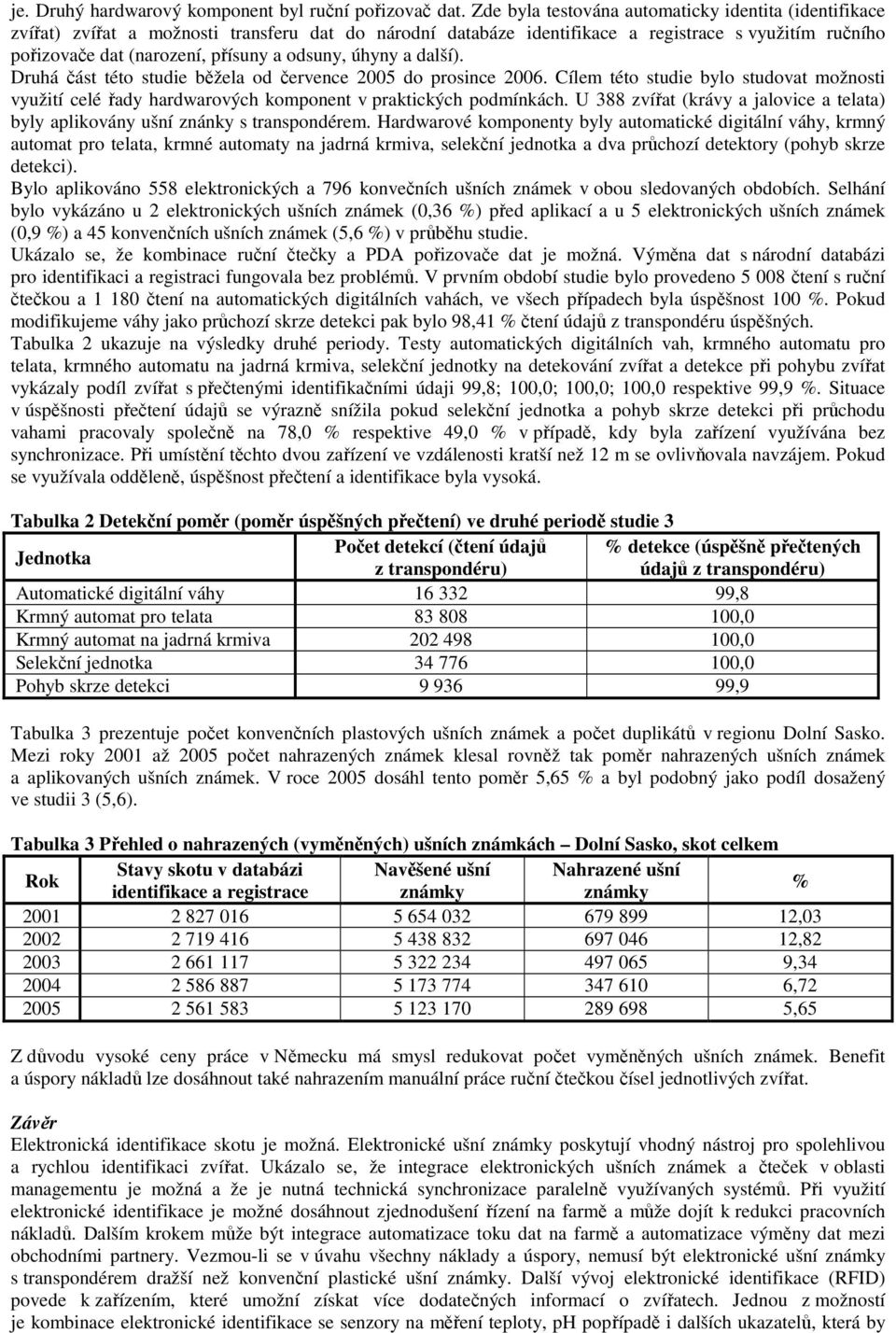 odsuny, úhyny a další). Druhá část této studie běžela od července 2005 do prosince 2006. Cílem této studie bylo studovat možnosti využití celé řady hardwarových komponent v praktických podmínkách.