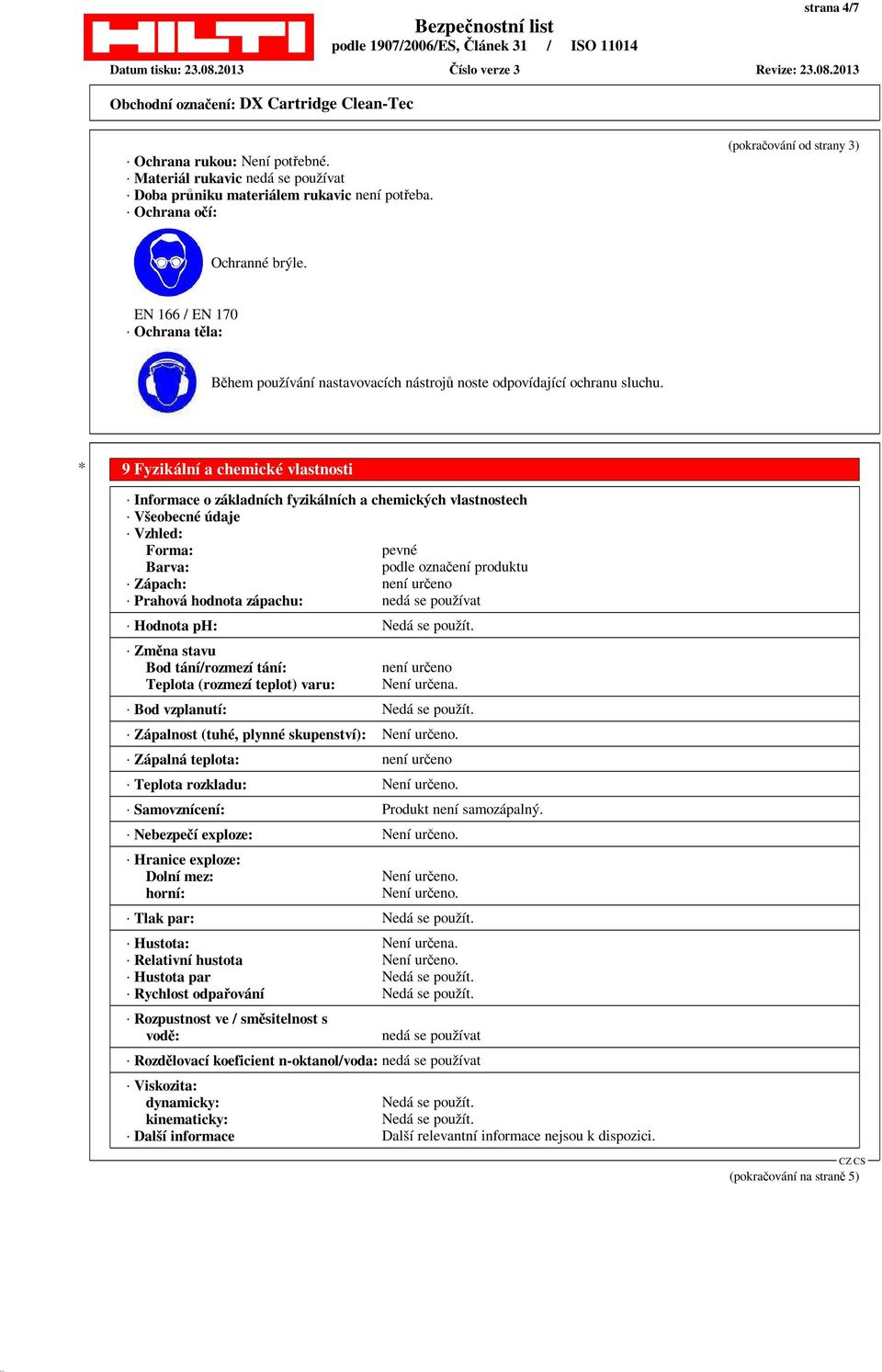 * 9 Fyzikální a chemické vlastnosti Informace o základních fyzikálních a chemických vlastnostech Všeobecné údaje Vzhled: Forma: pevné Barva: podle označení produktu Zápach: není určeno Prahová