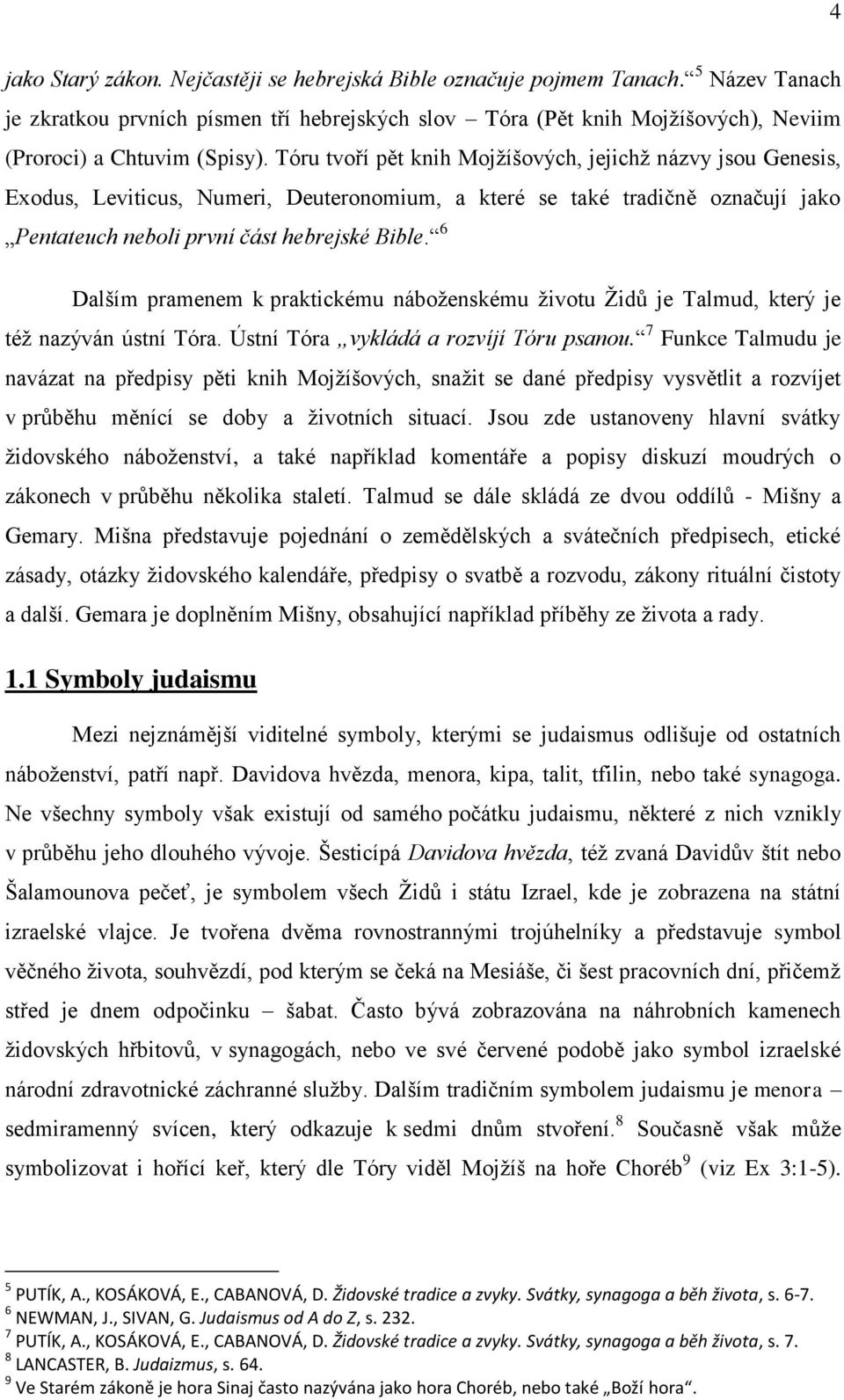 Tóru tvoří pět knih Mojžíšových, jejichž názvy jsou Genesis, Exodus, Leviticus, Numeri, Deuteronomium, a které se také tradičně označují jako Pentateuch neboli první část hebrejské Bible.