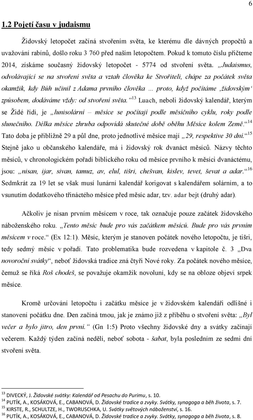 Judaismus, odvolávající se na stvoření světa a vztah člověka ke Stvořiteli, chápe za počátek světa okamžik, kdy Bůh učinil z Adama prvního člověka proto, když počítáme židovským způsobem, dodáváme