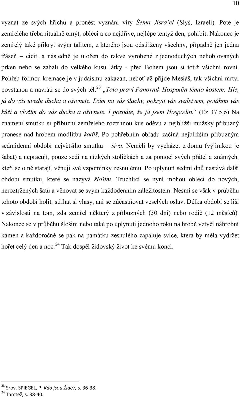 zabalí do velkého kusu látky - před Bohem jsou si totiž všichni rovni. Pohřeb formou kremace je v judaismu zakázán, neboť až přijde Mesiáš, tak všichni mrtví povstanou a navrátí se do svých těl.