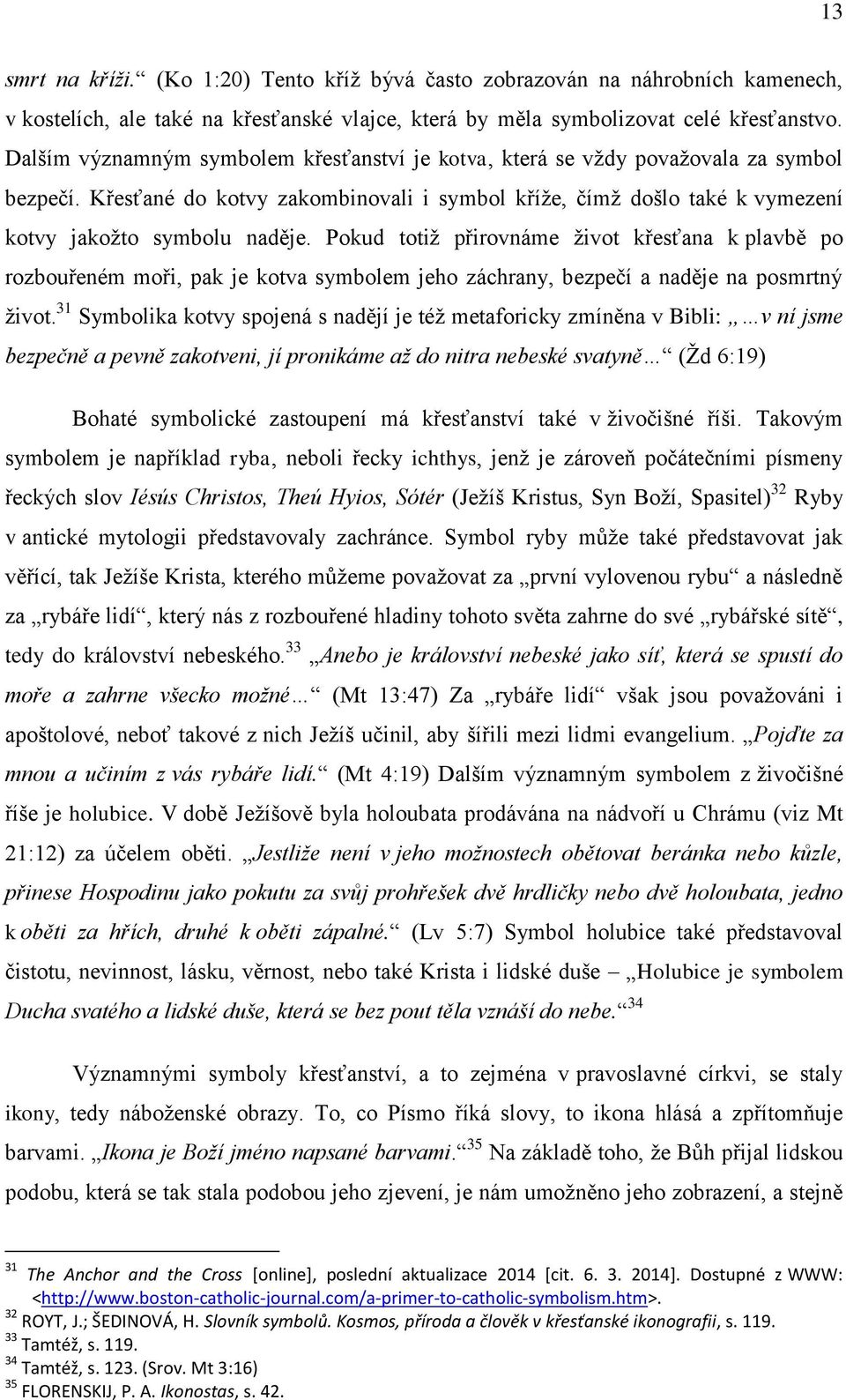 Pokud totiž přirovnáme život křesťana k plavbě po rozbouřeném moři, pak je kotva symbolem jeho záchrany, bezpečí a naděje na posmrtný život.