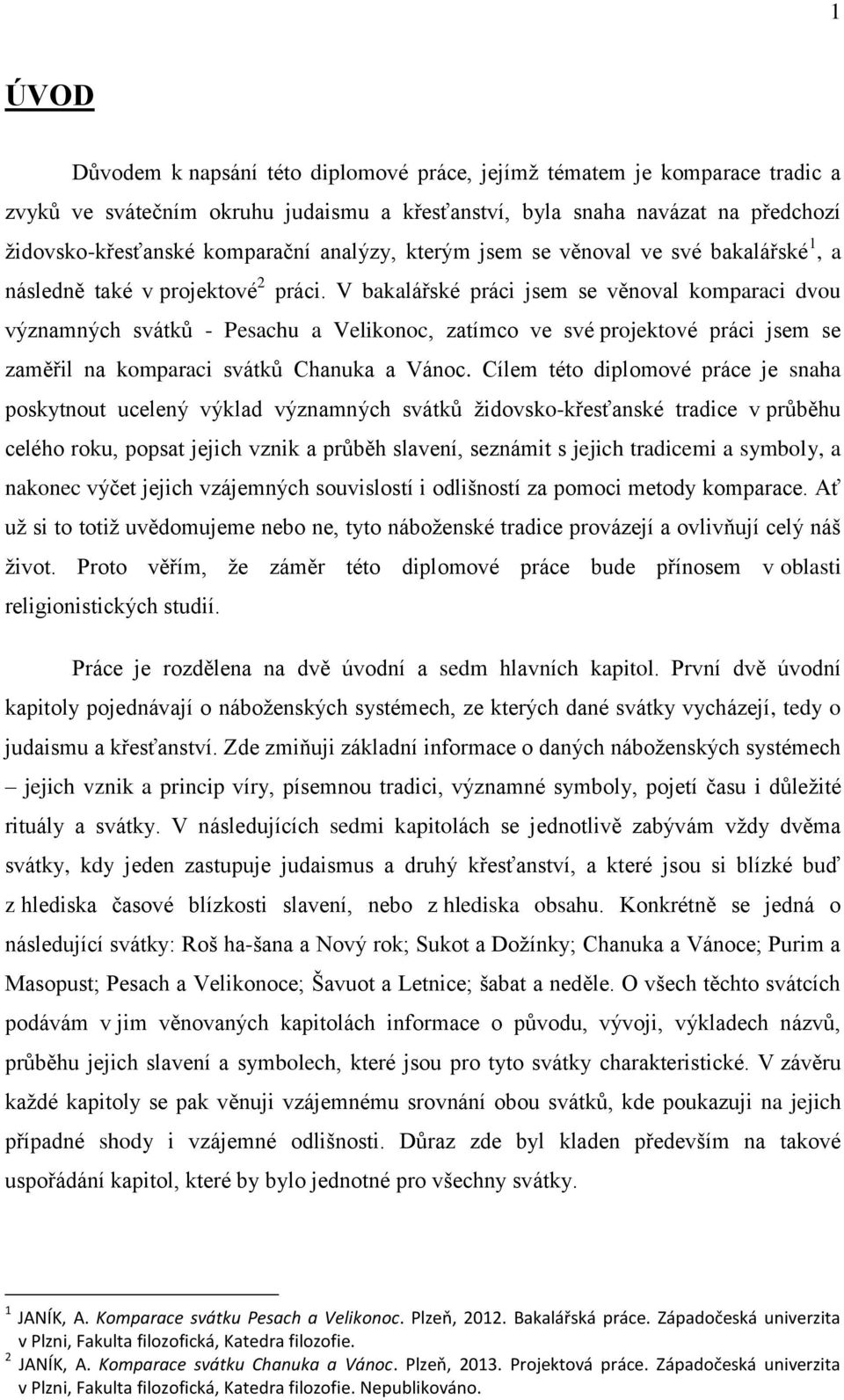 V bakalářské práci jsem se věnoval komparaci dvou významných svátků - Pesachu a Velikonoc, zatímco ve své projektové práci jsem se zaměřil na komparaci svátků Chanuka a Vánoc.