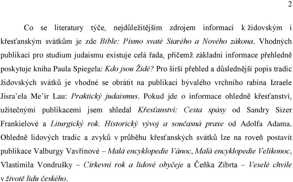 Pro širší přehled a důslednější popis tradic židovských svátků je vhodné se obrátit na publikaci bývalého vrchního rabína Izraele Jisra ela Me ir Lau: Praktický judaismus.