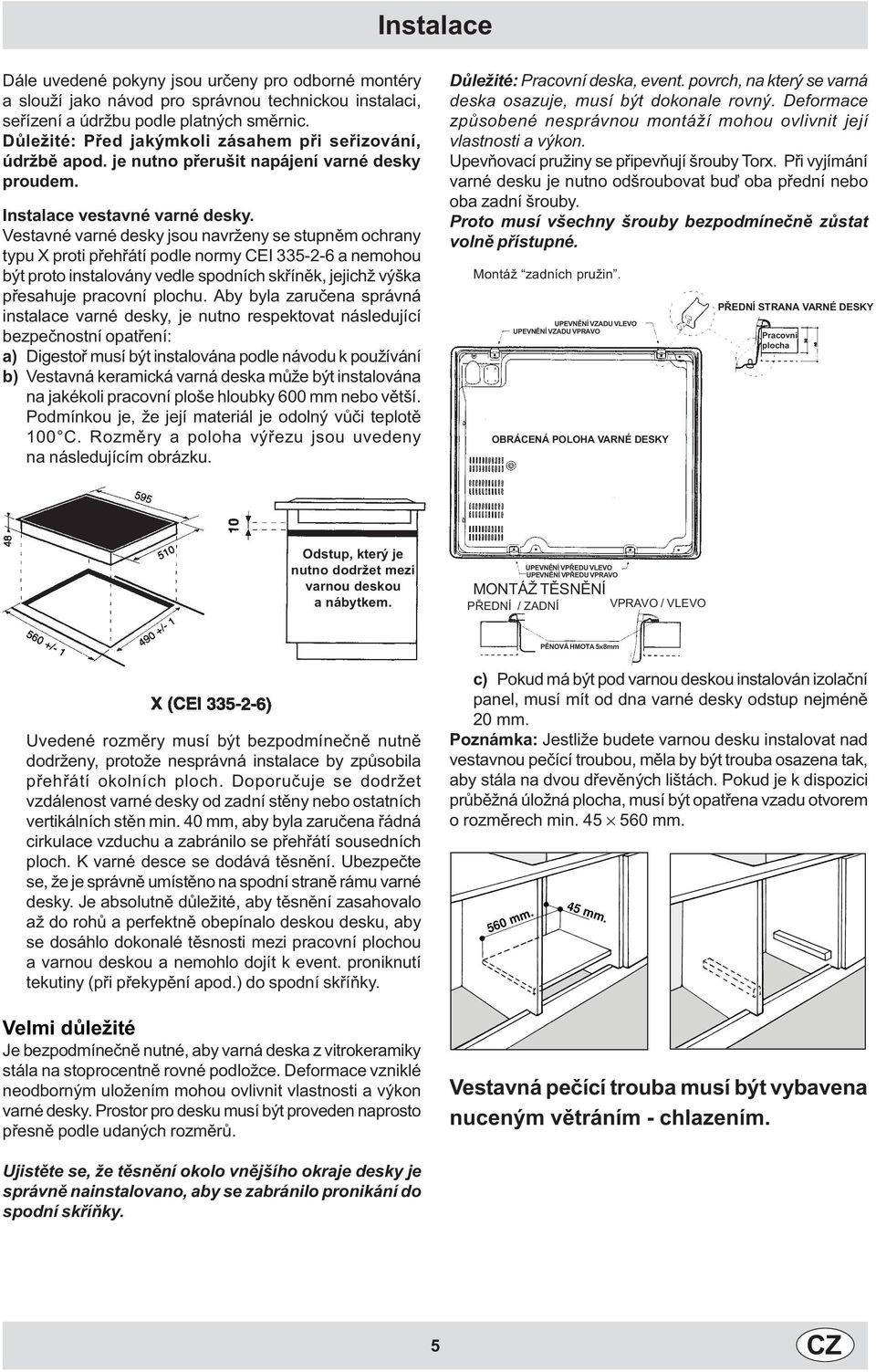 Vestavné varné desky jsou navrženy se stupnìm ochrany typu X proti pøehøátí pode normy CEI 335-2-6 a nemohou být proto instaovány vede spodních skøínìk, jejichž výška pøesahuje pracovní pochu.