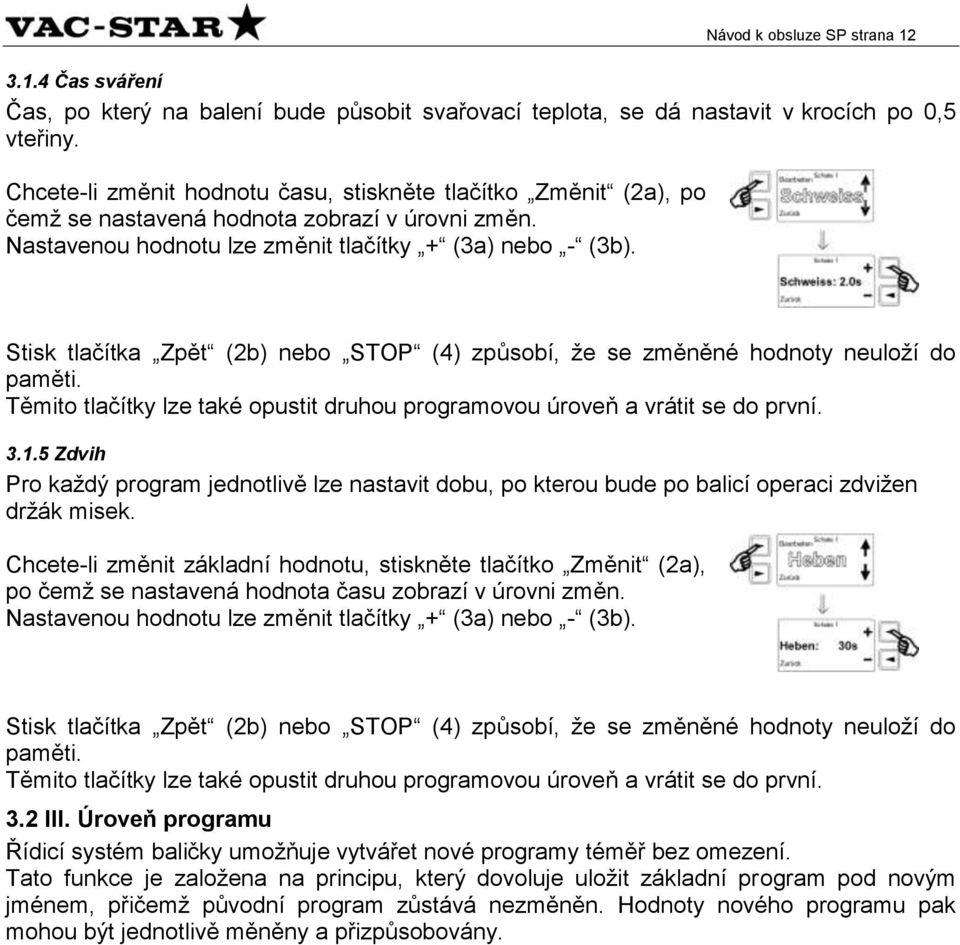 Stisk tlačítka Zpět (2b) nebo STOP (4) způsobí, že se změněné hodnoty neuloží do paměti. Těmito tlačítky lze také opustit druhou programovou úroveň a vrátit se do první. 3.1.