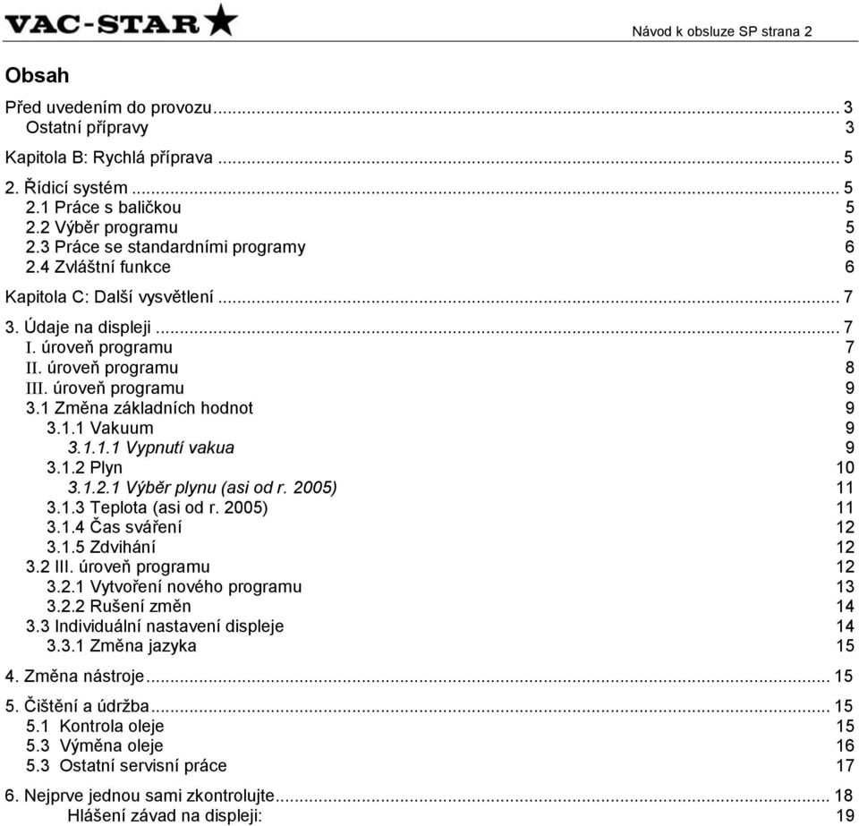 1 Změna základních hodnot 9 3.1.1 Vakuum 9 3.1.1.1 Vypnutí vakua 9 3.1.2 Plyn 10 3.1.2.1 Výběr plynu (asi od r. 2005) 11 3.1.3 Teplota (asi od r. 2005) 11 3.1.4 Čas sváření 12 3.1.5 Zdvihání 12 3.