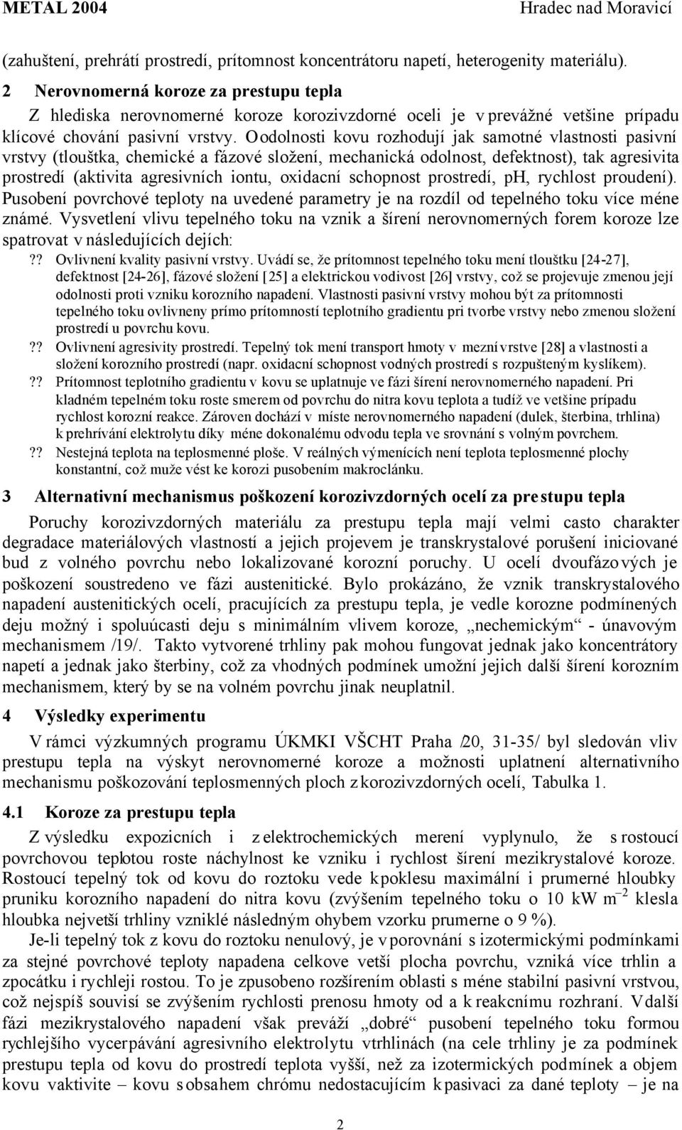 O odolnosti kovu rozhodují jak samotné vlastnosti pasivní vrstvy (tlouštka, chemické a fázové složení, mechanická odolnost, defektnost), tak agresivita prostredí (aktivita agresivních iontu, oxidacní