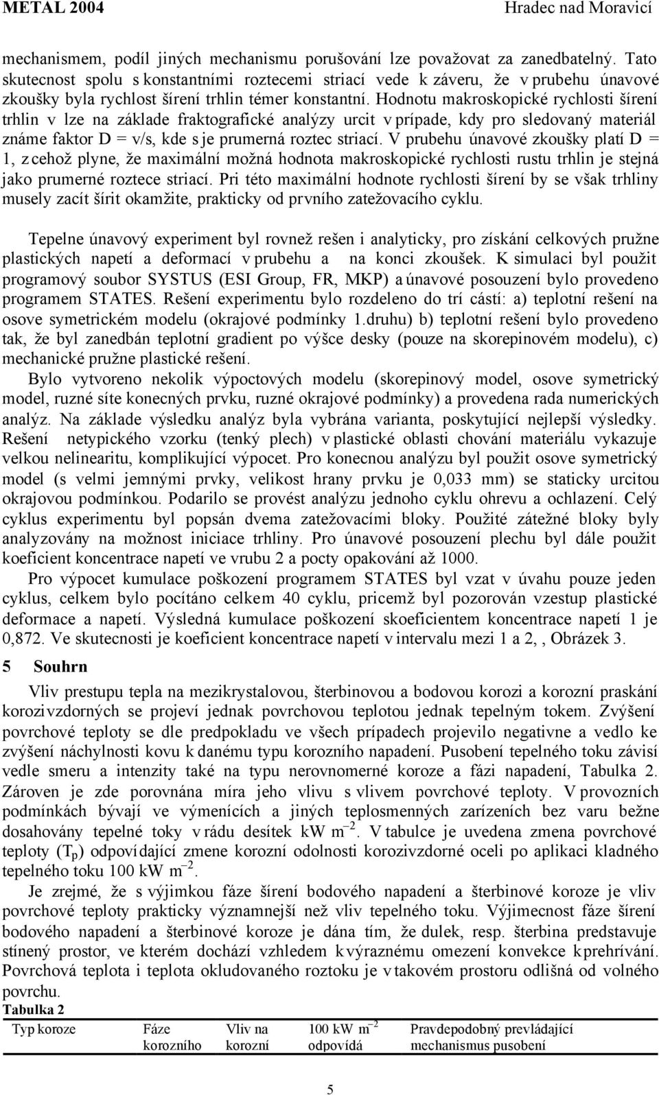 Hodnotu makroskopické rychlosti šírení trhlin v lze na základe fraktografické analýzy urcit v prípade, kdy pro sledovaný materiál známe faktor D = v/s, kde s je prumerná roztec striací.