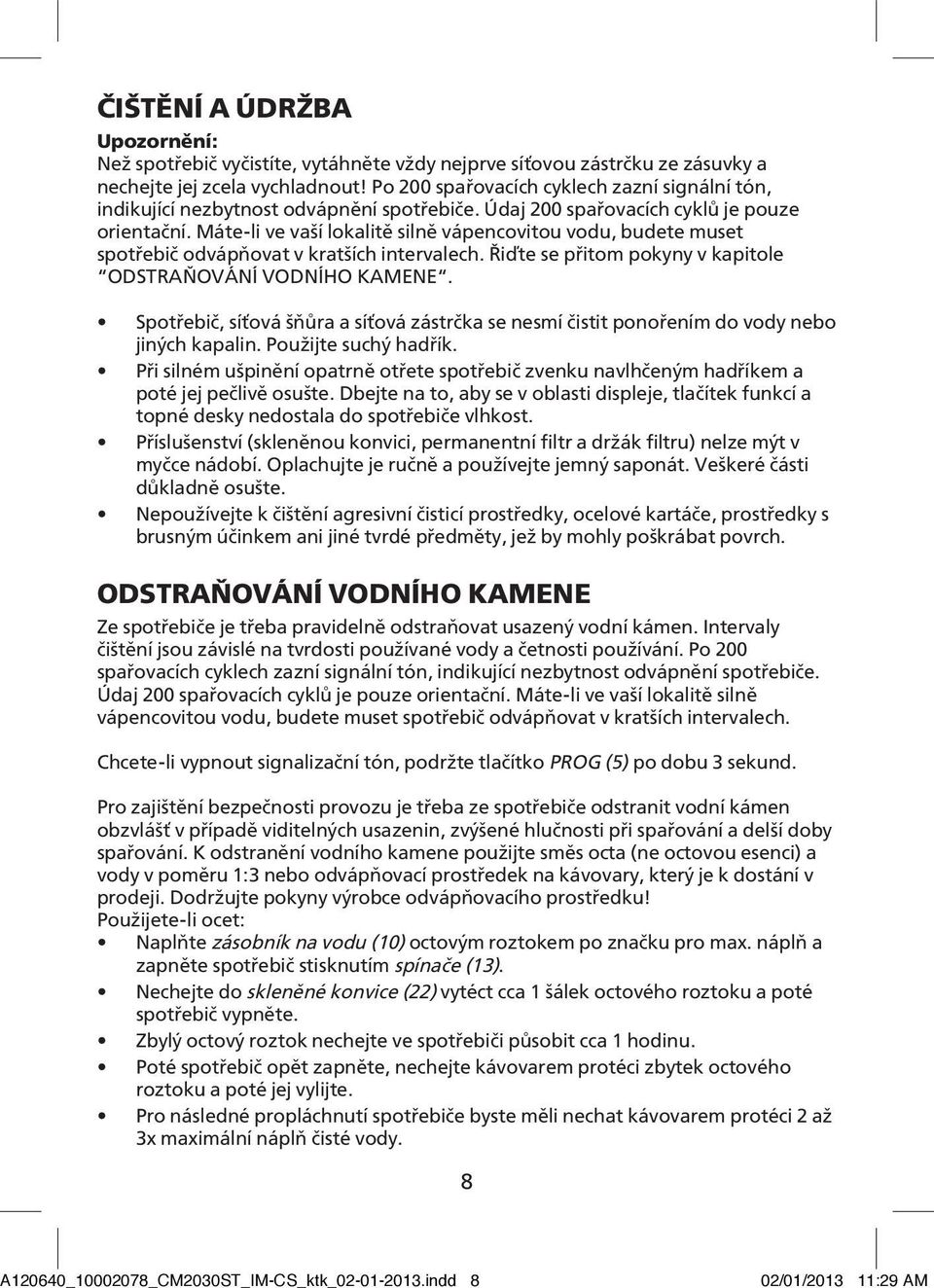 Máte-li ve vaší lokalitě silně vápencovitou vodu, budete muset spotřebič odvápňovat v kratších intervalech. Řiďte se přitom pokyny v kapitole ODSTRAŇOVÁNÍ VODNÍHO KAMENE.