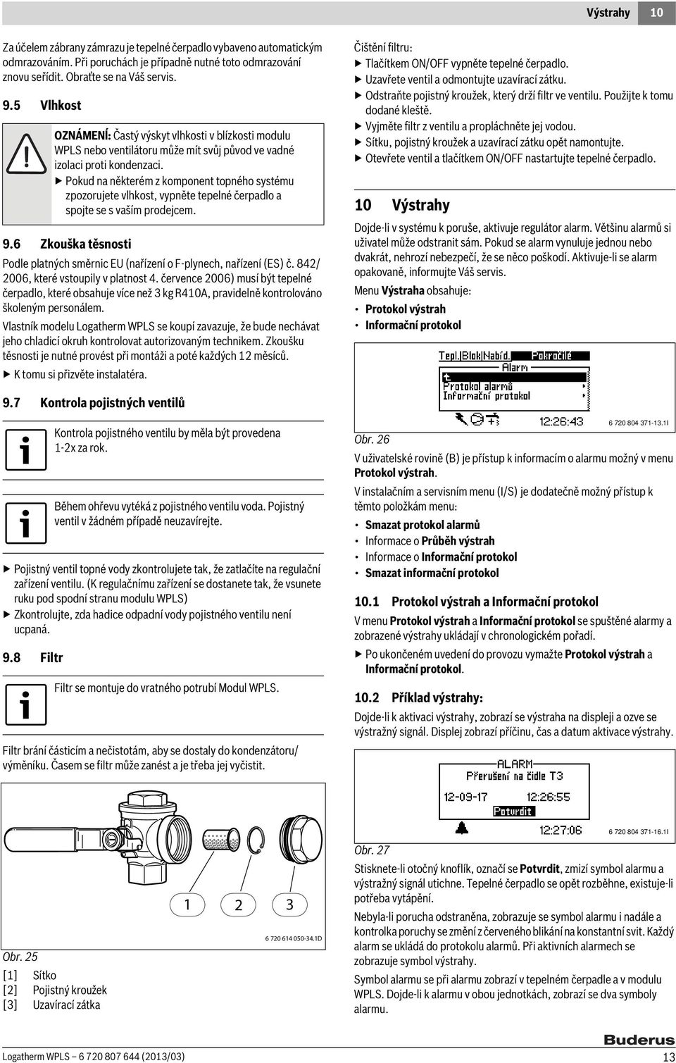 Pokud na některém z komponent topného systému zpozorujete vlhkost, vypněte tepelné čerpadlo a spojte se s vaším prodejcem. 9.