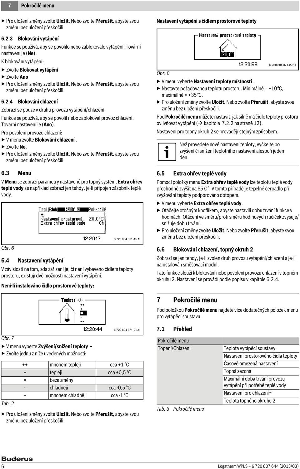 3 Menu V Menu se zobrazí parametry nastavené pro topný systém. Extra ohřev teplé vody se například zobrazí jen tehdy, je-li připojen zásobník teplé vody. Obr. 6 6.