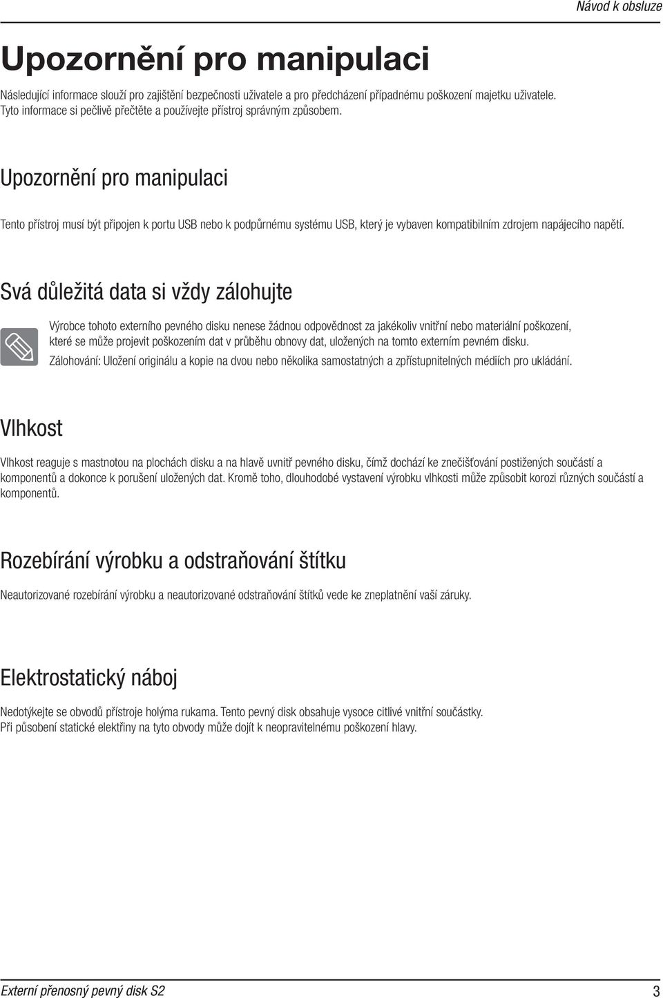 Upozornění pro manipulaci Tento přístroj musí být připojen k portu USB nebo k podpůrnému systému USB, který je vybaven kompatibilním zdrojem napájecího napětí.