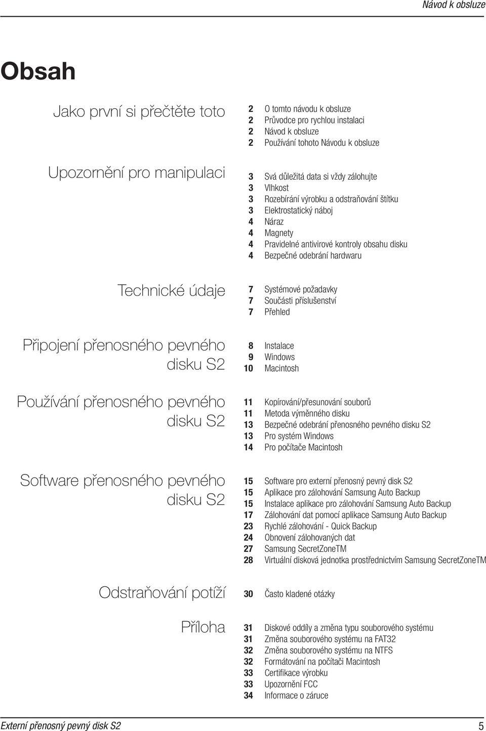 Rozebírání výrobku a odstraňování štítku 3 Elektrostatický náboj 4 Náraz 4 Magnety 4 Pravidelné antivirové kontroly obsahu disku 4 Bezpečné odebrání hardwaru 7 Systémové požadavky 7 Součásti