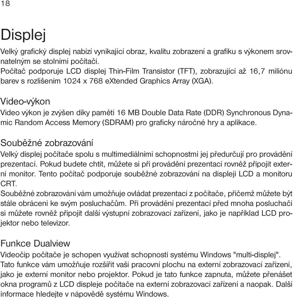 Video-výkon Video výkon je zvýšen díky paměti 16 MB Double Data Rate (DDR) Synchronous Dynamic Random Access Memory (SDRAM) pro graficky náročné hry a aplikace.