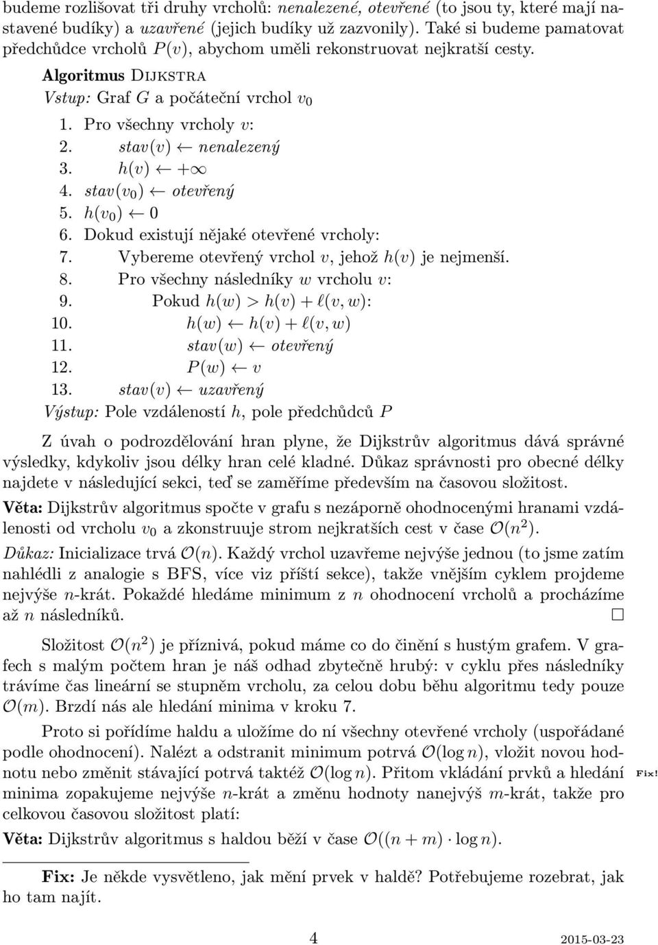 stav(v) nenalezený 3. h(v) + 4. stav(v 0 ) otevřený 5. h(v 0 ) 0 6. Dokud existují nějaké otevřené vrcholy: 7. Vybereme otevřený vrchol v, jehož h(v) je nejmenší. 8.