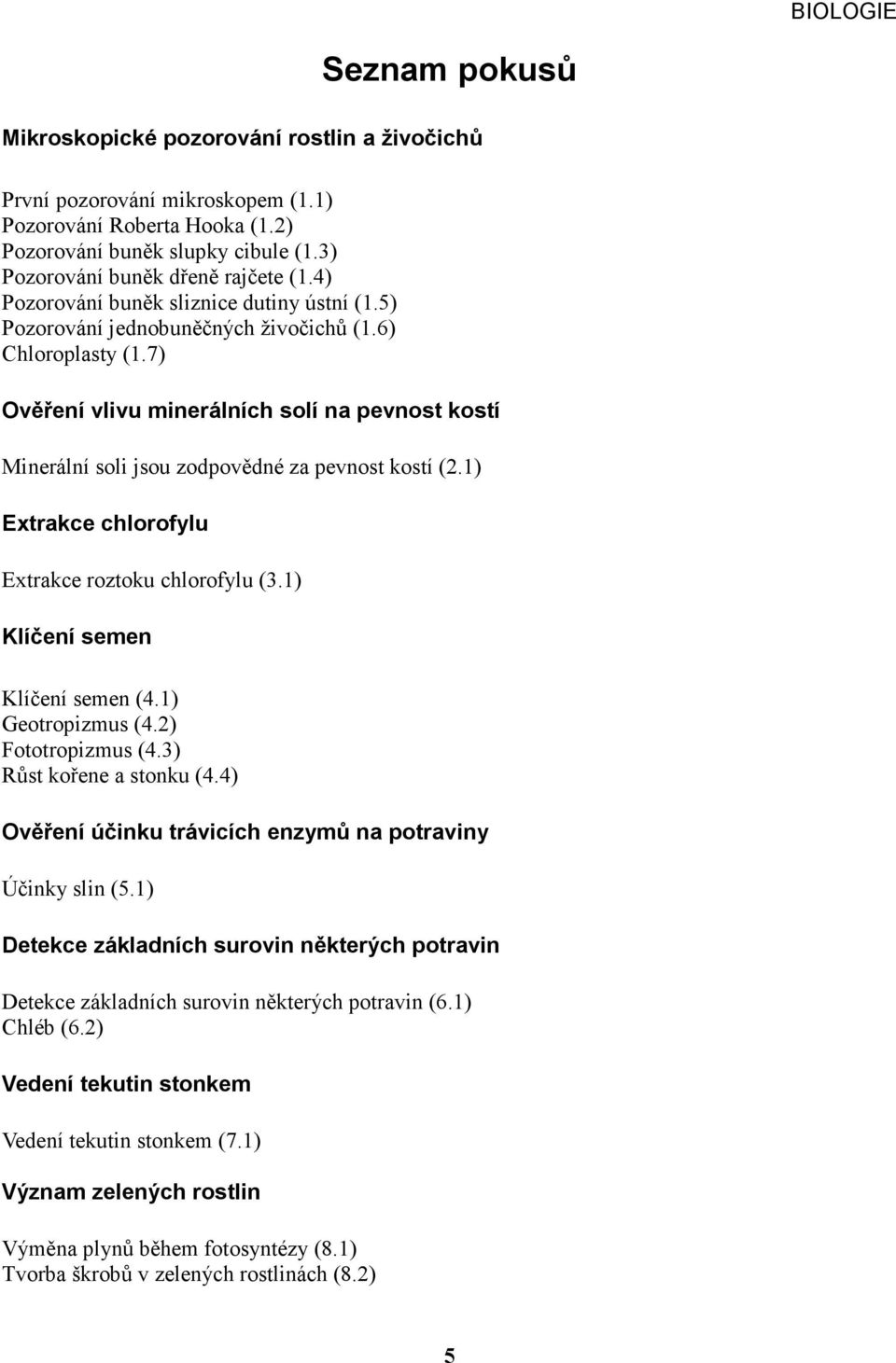 7) Ověření vlivu minerálních solí na pevnost kostí Minerální soli jsou zodpovědné za pevnost kostí (2.1) Extrakce chlorofylu Extrakce roztoku chlorofylu (3.1) Klíčení semen Klíčení semen (4.
