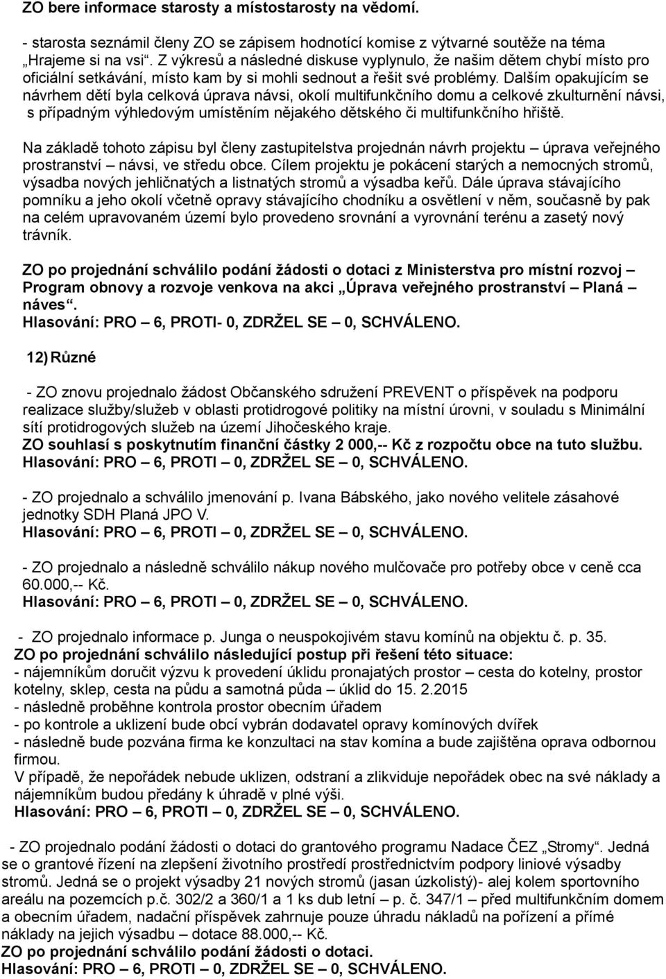 Dalším opakujícím se návrhem dětí byla celková úprava návsi, okolí multifunkčního domu a celkové zkulturnění návsi, s případným výhledovým umístěním nějakého dětského či multifunkčního hřiště.