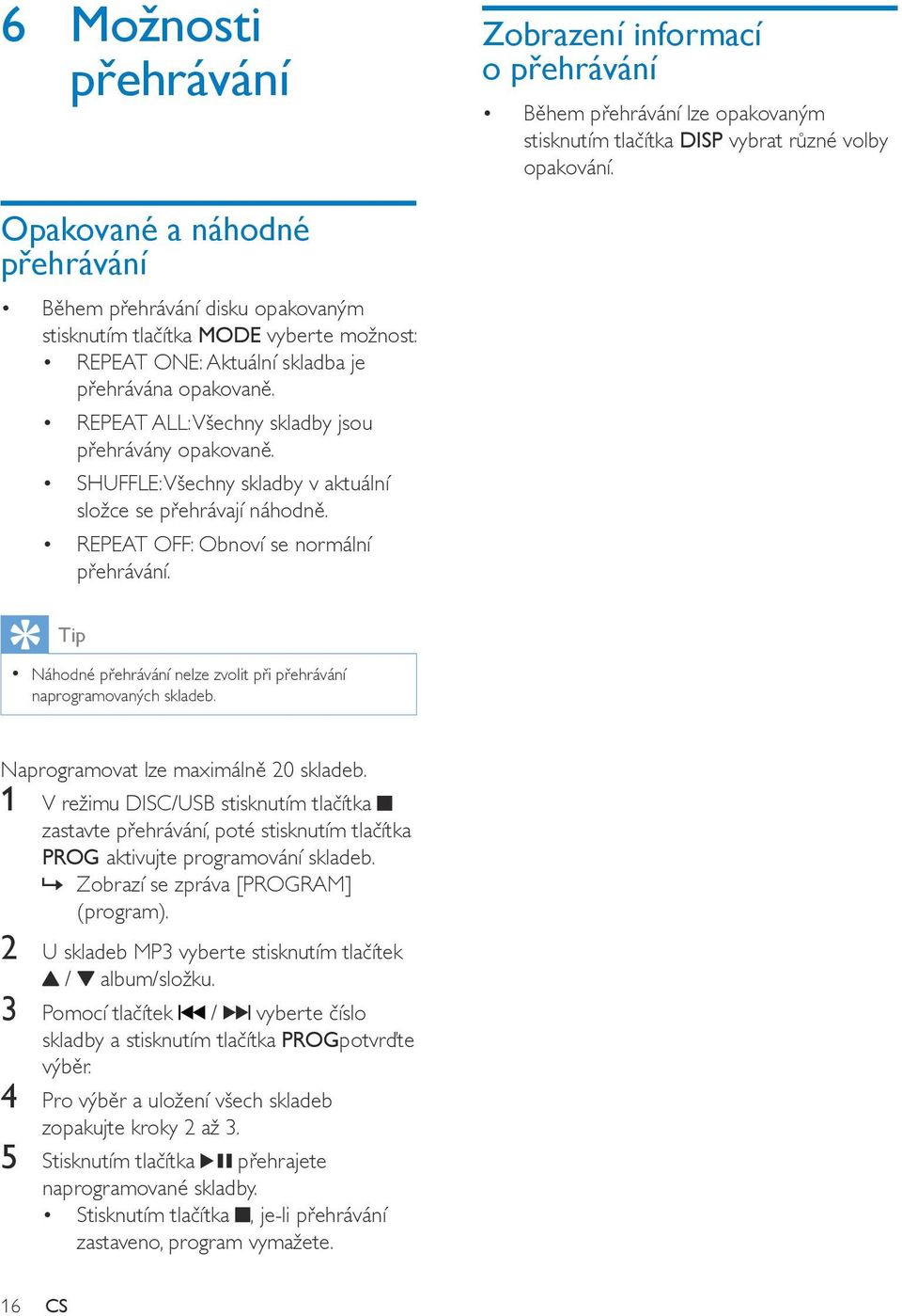 REPEAT ALL: Všechny skladby jsou přehrávány opakovaně. SHUFFLE: Všechny skladby v aktuální složce se přehrávají náhodně. REPEAT OFF: Obnoví se normální přehrávání.