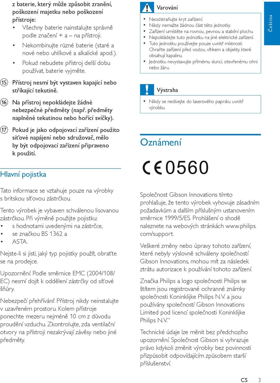 o Přístroj nesmí být vystaven kapající nebo stříkající tekutině. p Na přístroj nepokládejte žádné nebezpečné předměty (např. předměty naplněné tekutinou nebo hořící svíčky).