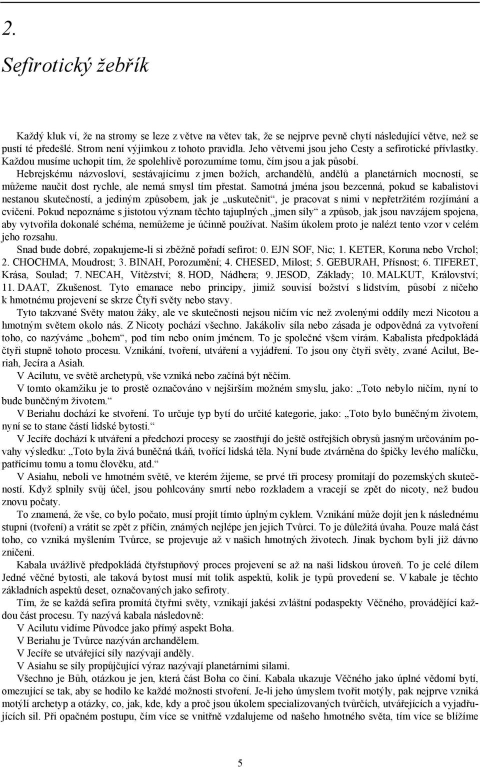 Hebrejskému názvosloví, sestávajícímu z jmen božích, archandělů, andělů a planetárních mocností, se můžeme naučit dost rychle, ale nemá smysl tím přestat.