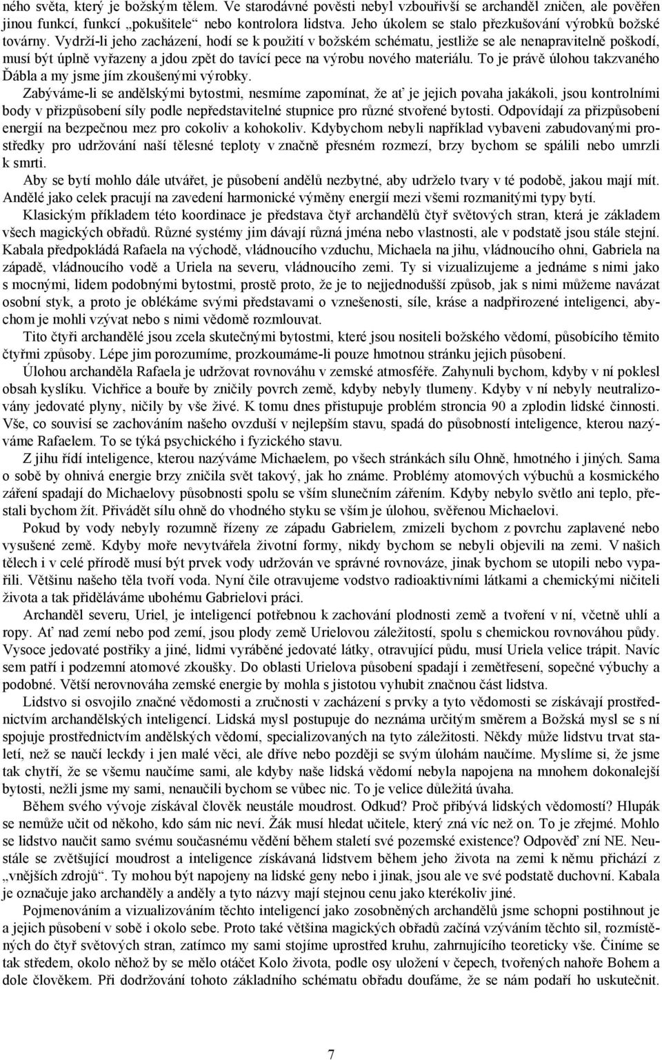 Vydrží-li jeho zacházení, hodí se k použití v božském schématu, jestliže se ale nenapravitelně poškodí, musí být úplně vyřazeny a jdou zpět do tavící pece na výrobu nového materiálu.