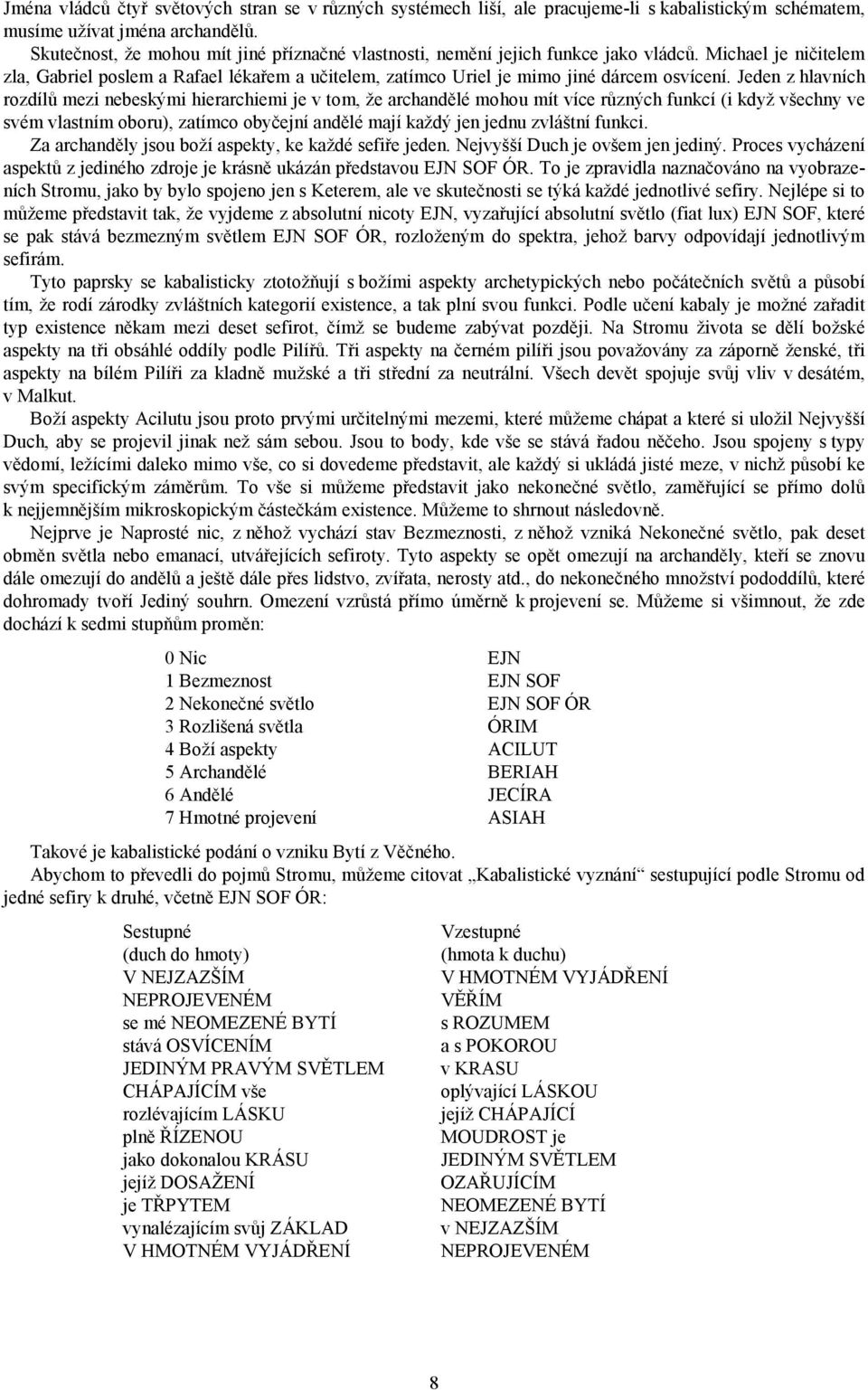 Jeden z hlavních rozdílů mezi nebeskými hierarchiemi je v tom, že archandělé mohou mít více různých funkcí (i když všechny ve svém vlastním oboru), zatímco obyčejní andělé mají každý jen jednu