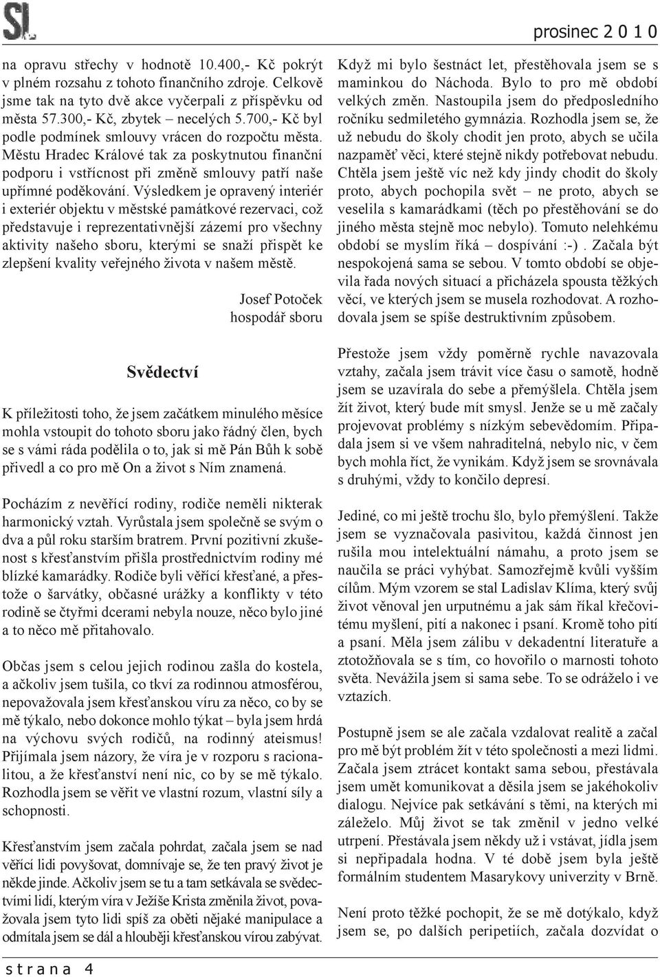 Výsledkem je opravený interiér i exteriér objektu v městské památkové rezervaci, což představuje i reprezentativnější zázemí pro všechny aktivity našeho sboru, kterými se snaží přispět ke zlepšení