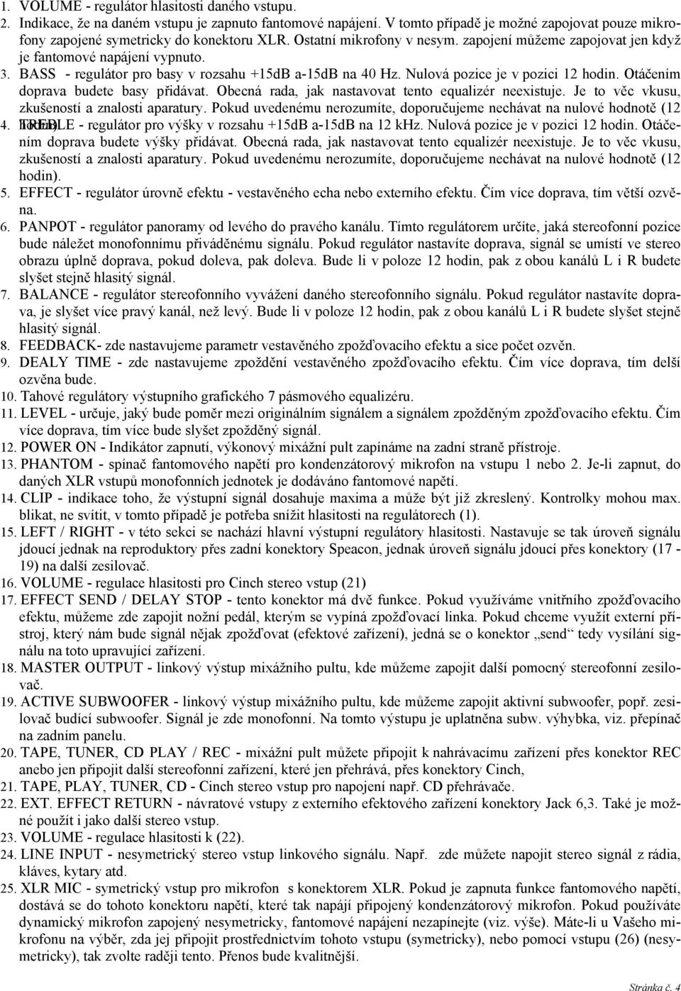 Otáčením doprava budete basy přidávat. Obecná rada, jak nastavovat tento equalizér neexistuje. Je to věc vkusu, zkušeností a znalosti aparatury.