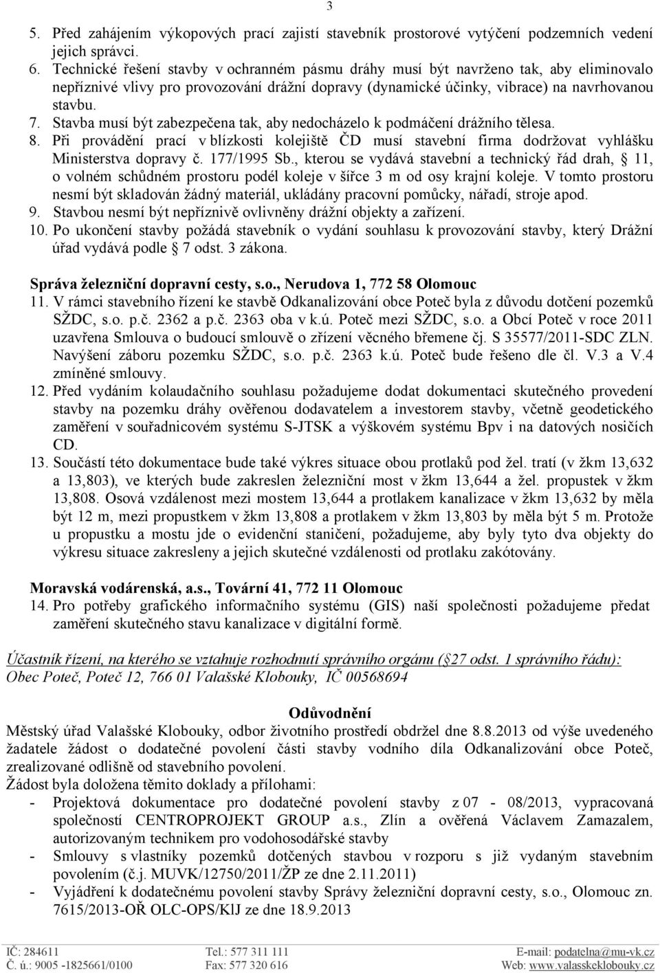 Stavba musí být zabezpečena tak, aby nedocházelo k podmáčení drážního tělesa. 8. Při provádění prací v blízkosti kolejiště ČD musí stavební firma dodržovat vyhlášku Ministerstva dopravy č.