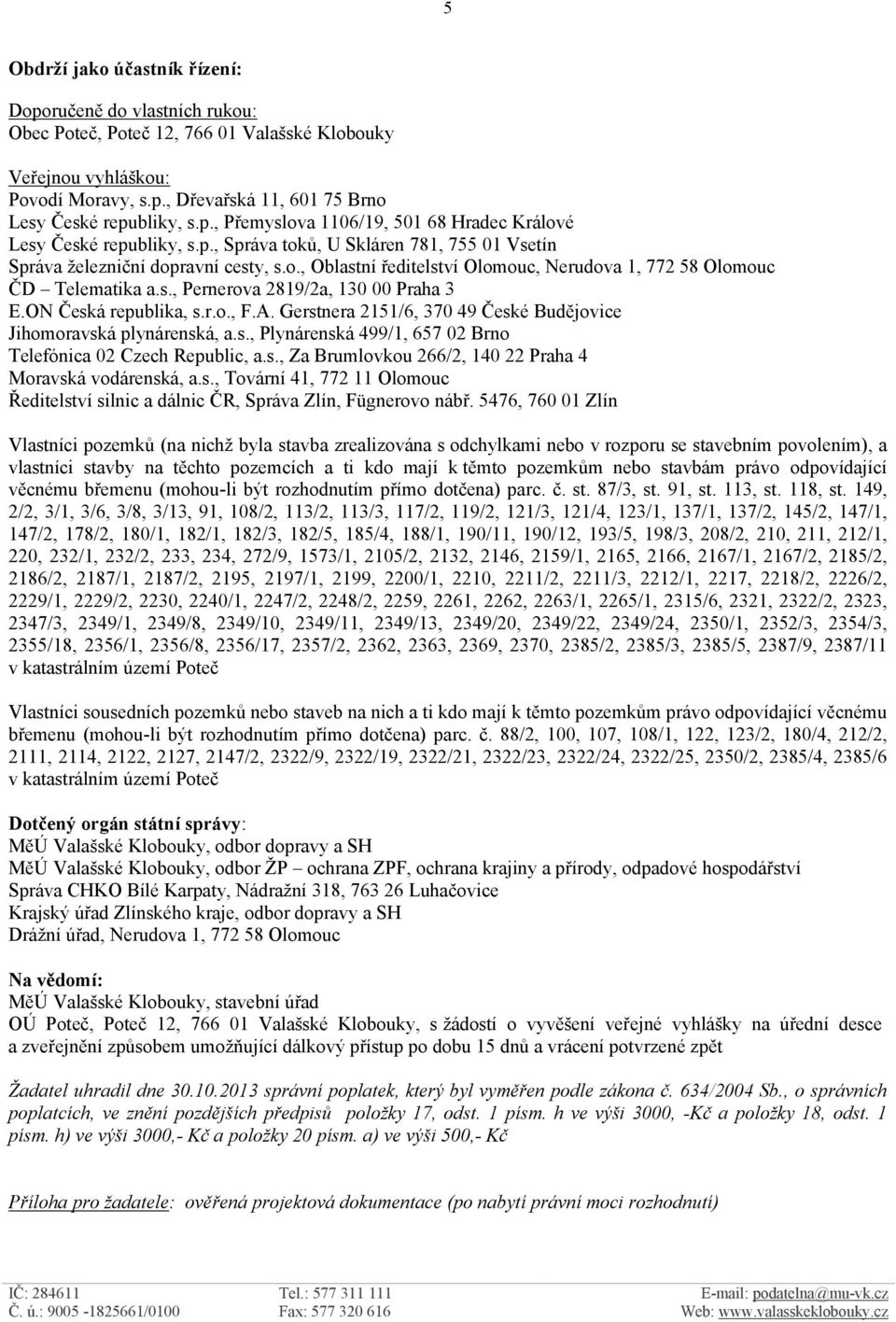 s., Pernerova 2819/2a, 130 00 Praha 3 E.ON Česká republika, s.r.o., F.A. Gerstnera 2151/6, 370 49 České Budějovice Jihomoravská plynárenská, a.s., Plynárenská 499/1, 657 02 Brno Telefónica 02 Czech Republic, a.