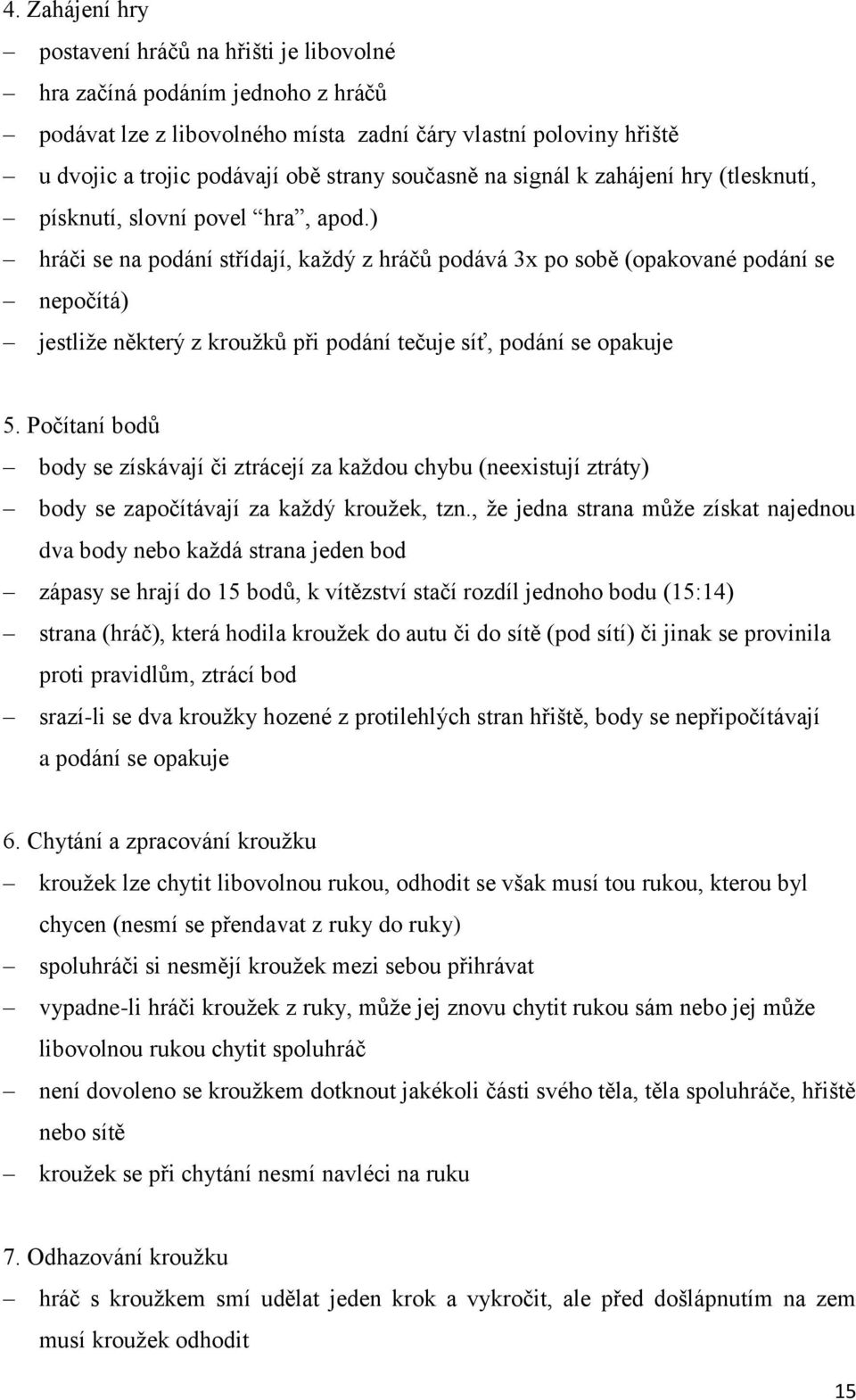 ) hráči se na podání střídají, každý z hráčů podává 3x po sobě (opakované podání se nepočítá) jestliže některý z kroužků při podání tečuje síť, podání se opakuje 5.