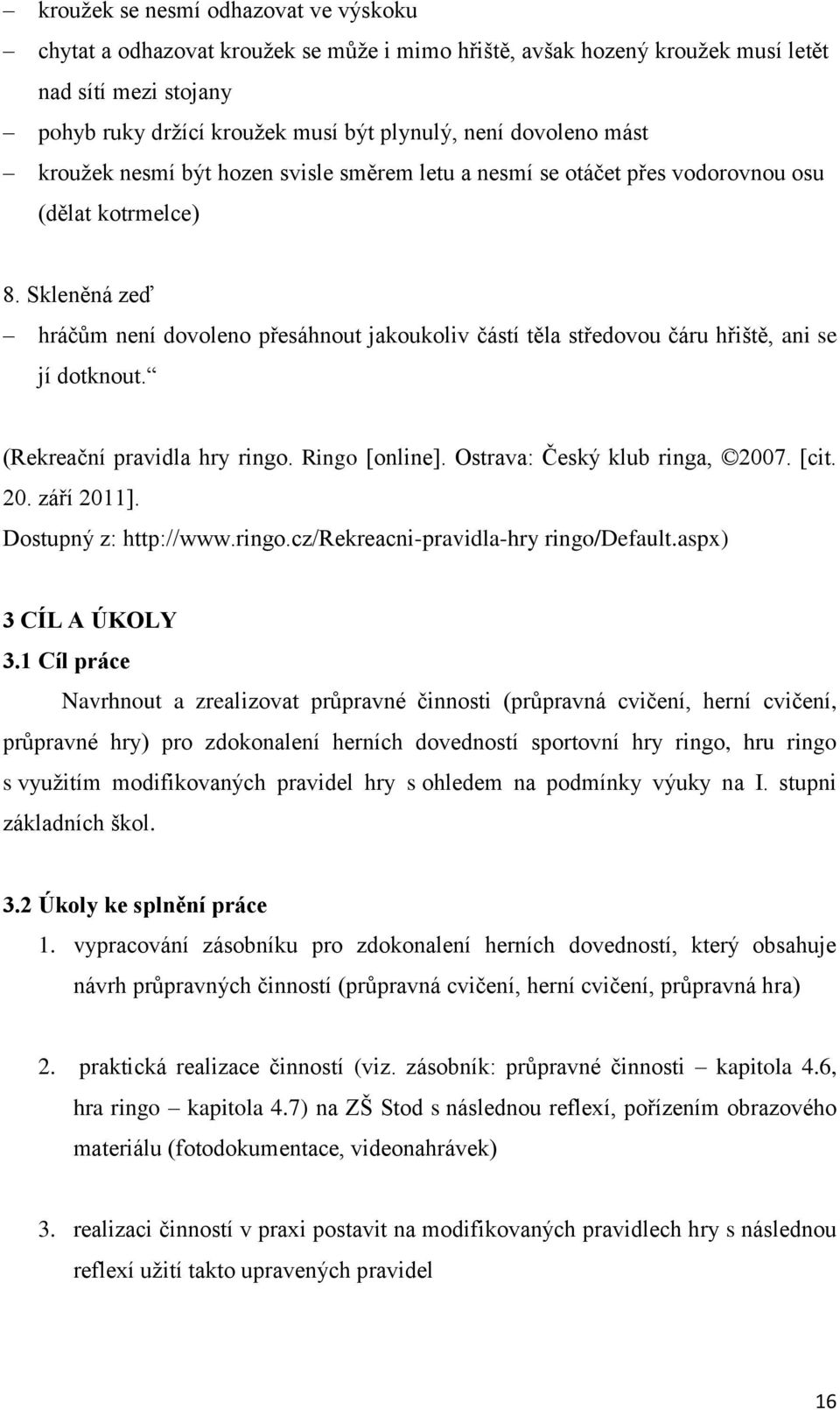 Skleněná zeď hráčům není dovoleno přesáhnout jakoukoliv částí těla středovou čáru hřiště, ani se jí dotknout. (Rekreační pravidla hry ringo. Ringo [online]. Ostrava: Český klub ringa, 2007. [cit. 20. září 2011].