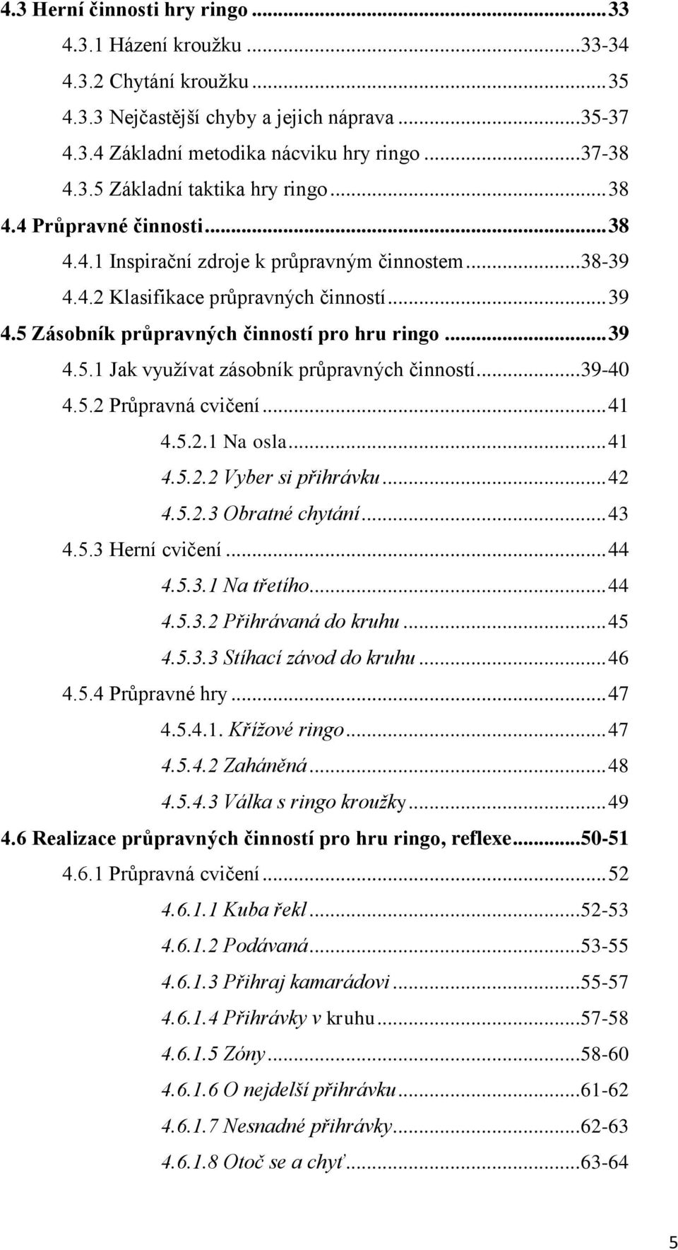 .. 39-40 4.5.2 Průpravná cvičení... 41 4.5.2.1 Na osla... 41 4.5.2.2 Vyber si přihrávku... 42 4.5.2.3 Obratné chytání... 43 4.5.3 Herní cvičení... 44 4.5.3.1 Na třetího... 44 4.5.3.2 Přihrávaná do kruhu.