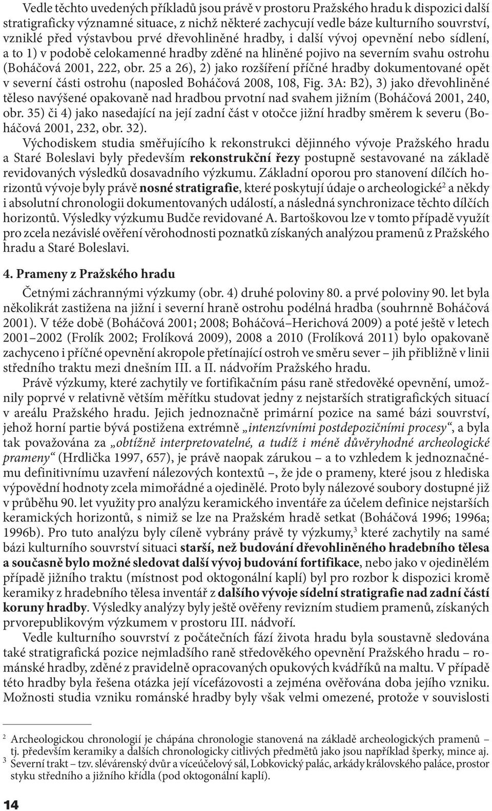 25 a 26), 2) jako rozšíření příčné hradby dokumentované opět v severní části ostrohu (naposled Boháčová 2008, 108, Fig.