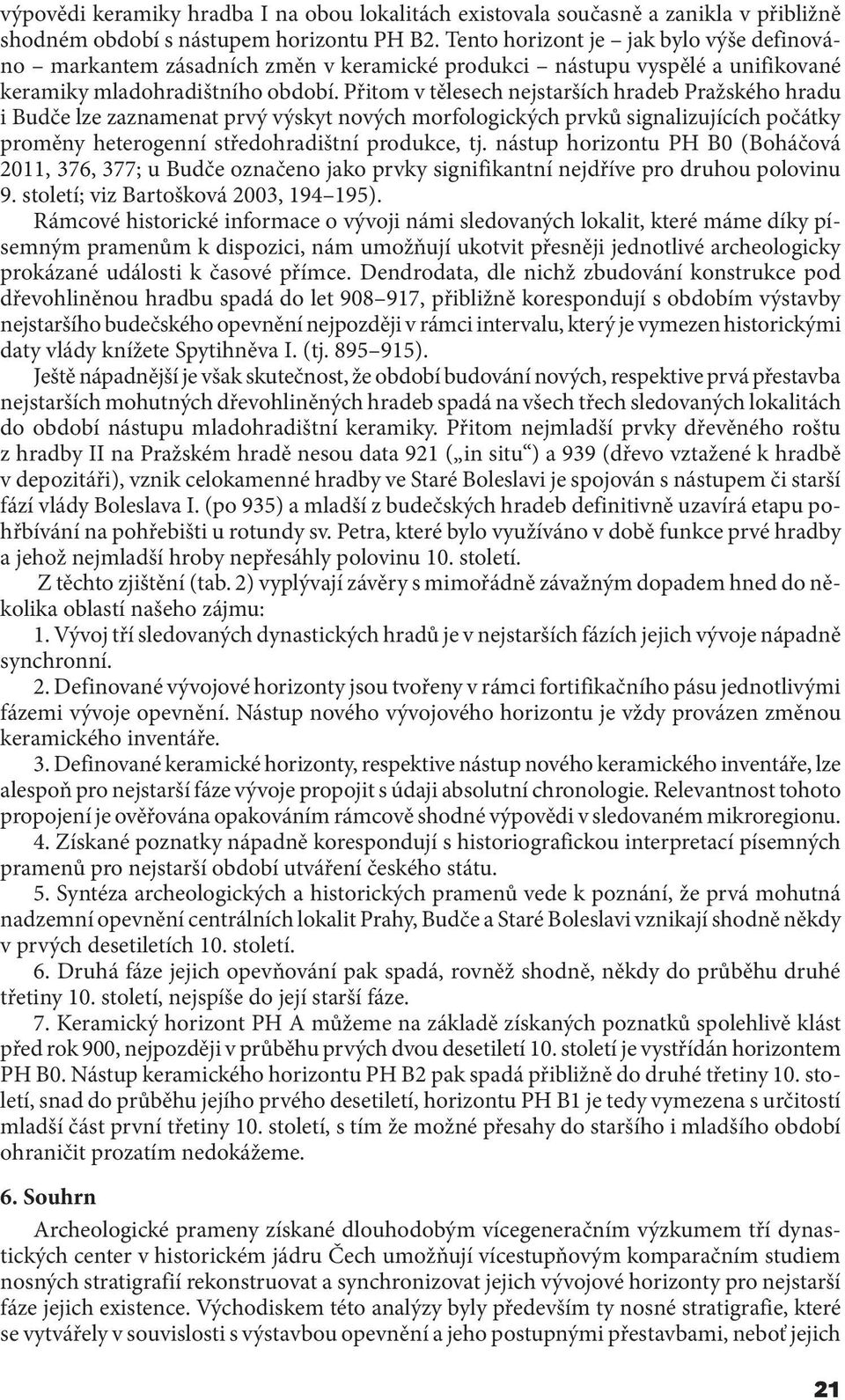 Přitom v tělesech nejstarších hradeb Pražského hradu i Budče lze zaznamenat prvý výskyt nových morfologických prvků signalizujících počátky proměny heterogenní středohradištní produkce, tj.