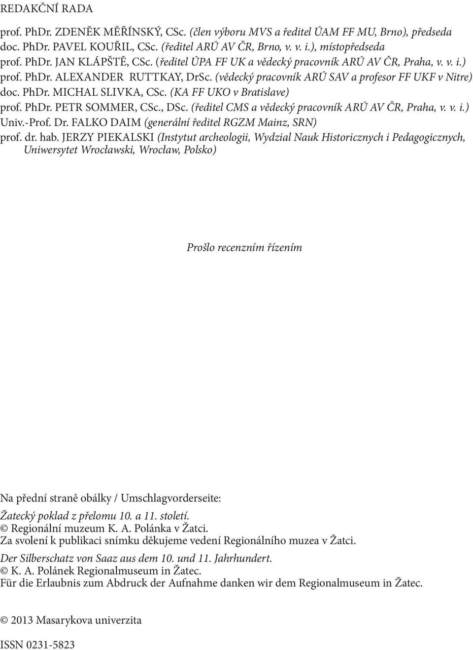 (KA FF UKO v Bratislave) prof. PhDr. PETR SOMMER, CSc., DSc. (ředitel CMS a vědecký pracovník ARÚ AV ČR, Praha, v. v. i.) Univ.-Prof. Dr. FALKO DAIM (generální ředitel RGZM Mainz, SRN) prof. dr. hab.