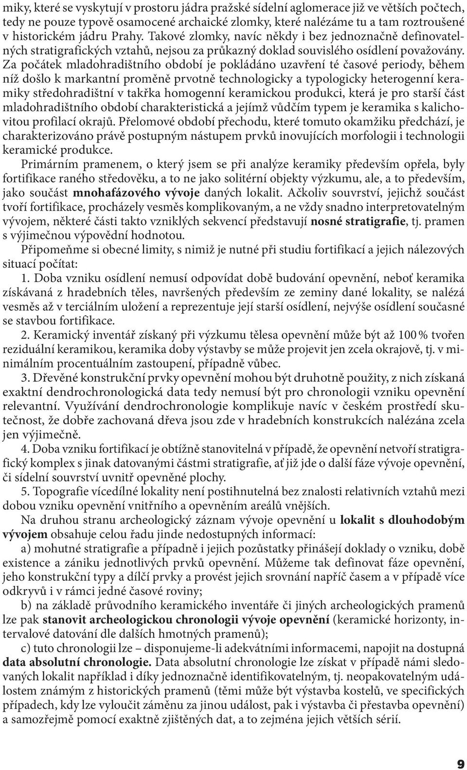 Za počátek mladohradištního období je pokládáno uzavření té časové periody, během níž došlo k markantní proměně prvotně technologicky a typologicky heterogenní keramiky středohradištní v takřka