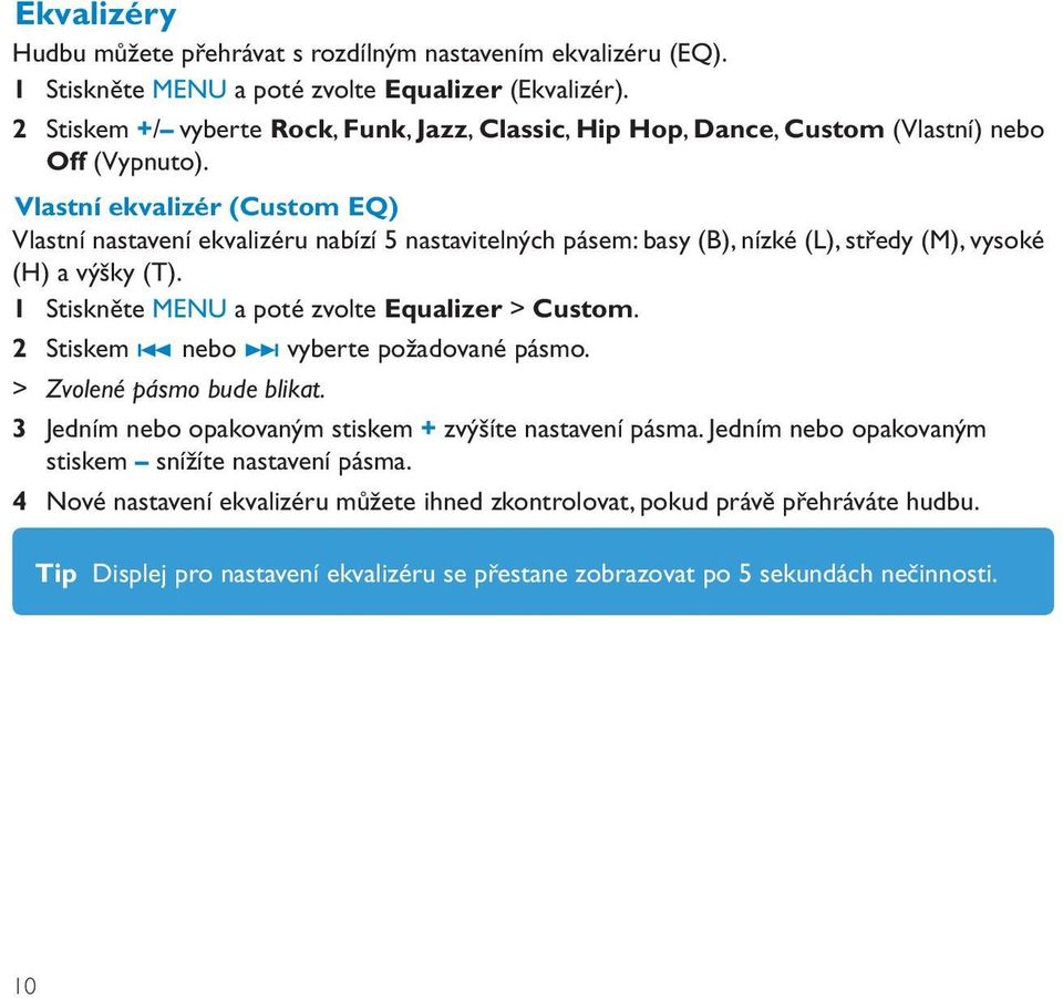 Vlastní ekvalizér (Custom EQ) Vlastní nastavení ekvalizéru nabízí 5 nastavitelných pásem: basy (B), nízké (L), středy (M), vysoké (H) a výšky (T). 1 Stiskněte MENU a poté zvolte Equalizer > Custom.