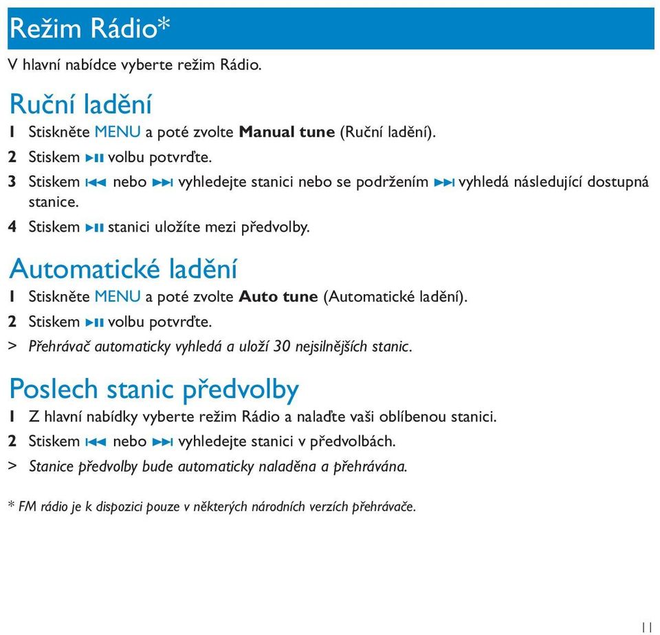 Automatické ladění 1 Stiskněte MENU a poté zvolte Auto tune (Automatické ladění). 2 Stiskem BX volbu potvrďte. > Přehrávač automaticky vyhledá a uloží 30 nejsilnějších stanic.