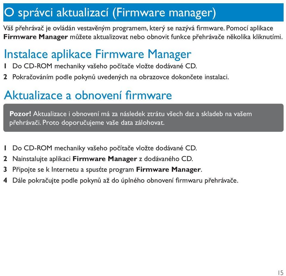 2 Pokračováním podle pokynů uvedených na obrazovce dokončete instalaci. Aktualizace a obnovení firmware CZ Pozor! Aktualizace i obnovení má za následek ztrátu všech dat a skladeb na vašem přehrávači.