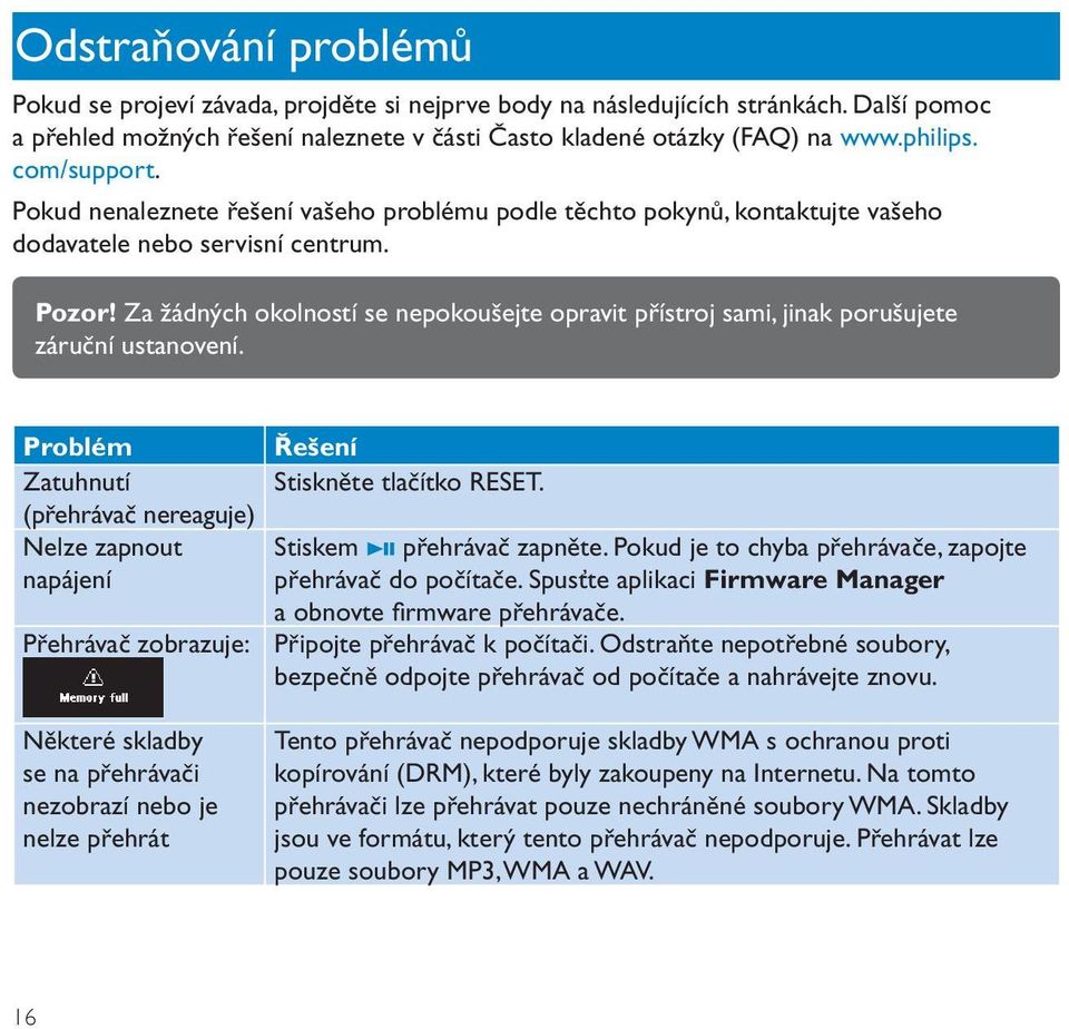 Za žádných okolností se nepokoušejte opravit přístroj sami, jinak porušujete záruční ustanovení. Problém Řešení Zatuhnutí Stiskněte tlačítko RESET.