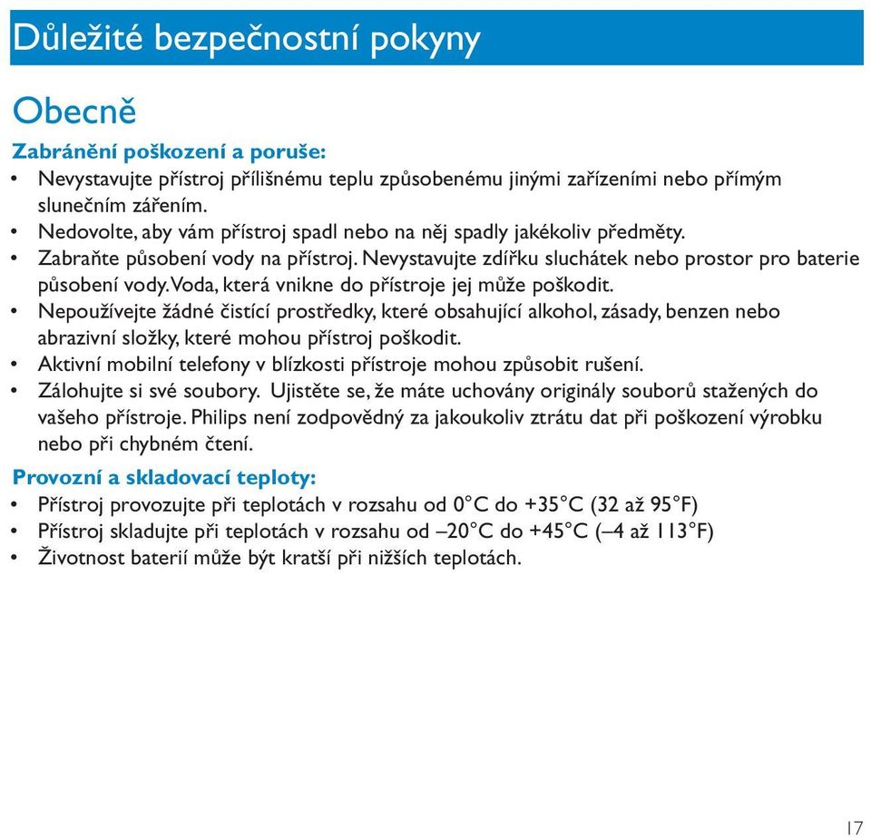 Voda, která vnikne do přístroje jej může poškodit. Nepoužívejte žádné čistící prostředky, které obsahující alkohol, zásady, benzen nebo abrazivní složky, které mohou přístroj poškodit.