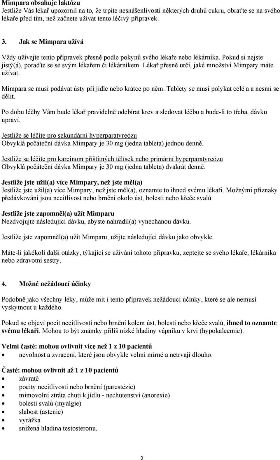 Lékař přesně určí, jaké množství Mimpary máte užívat. Mimpara se musí podávat ústy při jídle nebo krátce po něm. Tablety se musí polykat celé a a nesmí se dělit.