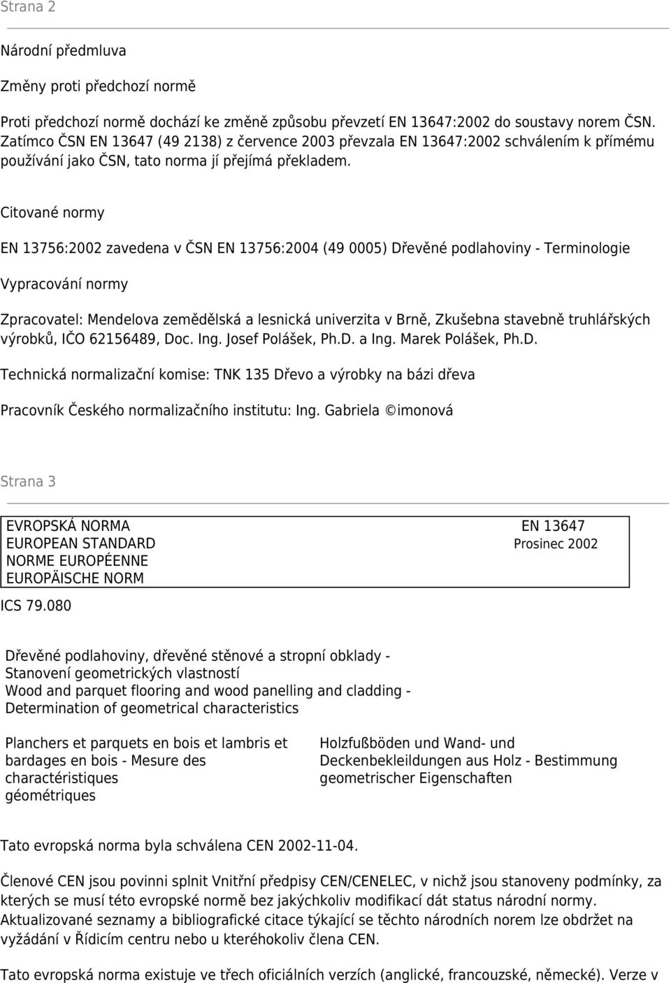 Citované normy EN 13756:2002 zavedena v ČSN EN 13756:2004 (49 0005) Dřevěné podlahoviny - Terminologie Vypracování normy Zpracovatel: Mendelova zemědělská a lesnická univerzita v Brně, Zkušebna