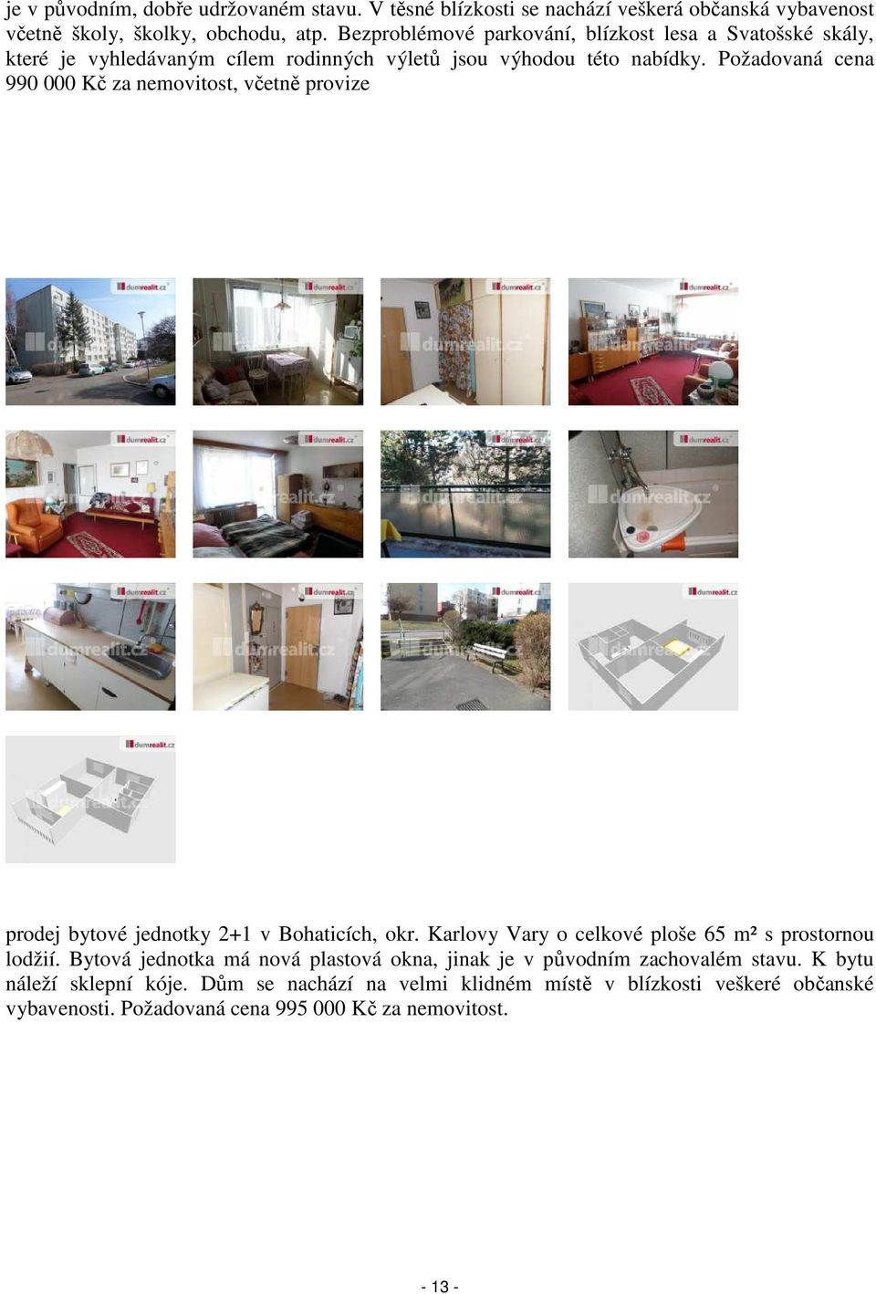 Požadovaná cena 990 000 Kč za nemovitost, včetně provize prodej bytové jednotky 2+1 v Bohaticích, okr. Karlovy Vary o celkové ploše 65 m² s prostornou lodžií.