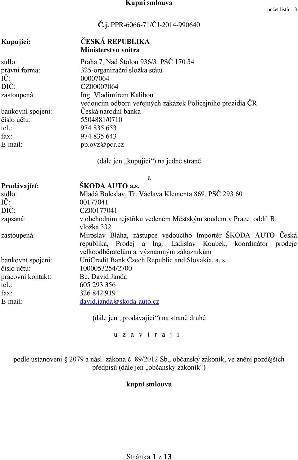 PPR-6066-71/ČJ-2014-990640 ČESKÁ REPUBLIKA Ministerstvo vnitra sídlo: Praha 7, Nad Štolou 936/3, PSČ 170 34 právní forma: 325-organizační složka státu IČ: 00007064 DIČ: CZ00007064 zastoupená: Ing.