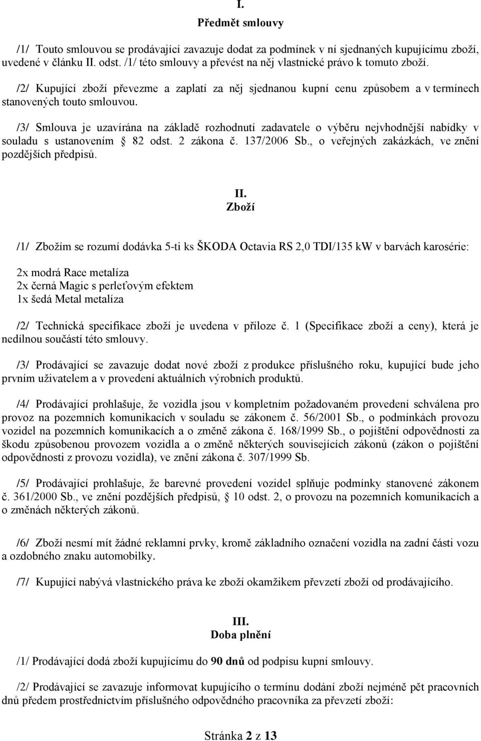 /3/ Smlouva je uzavírána na základě rozhodnutí zadavatele o výběru nejvhodnější nabídky v souladu s ustvením 82 odst. 2 zákona č. 137/2006 Sb., o veřejných zakázkách, ve znění pozdějších předpisů. II.