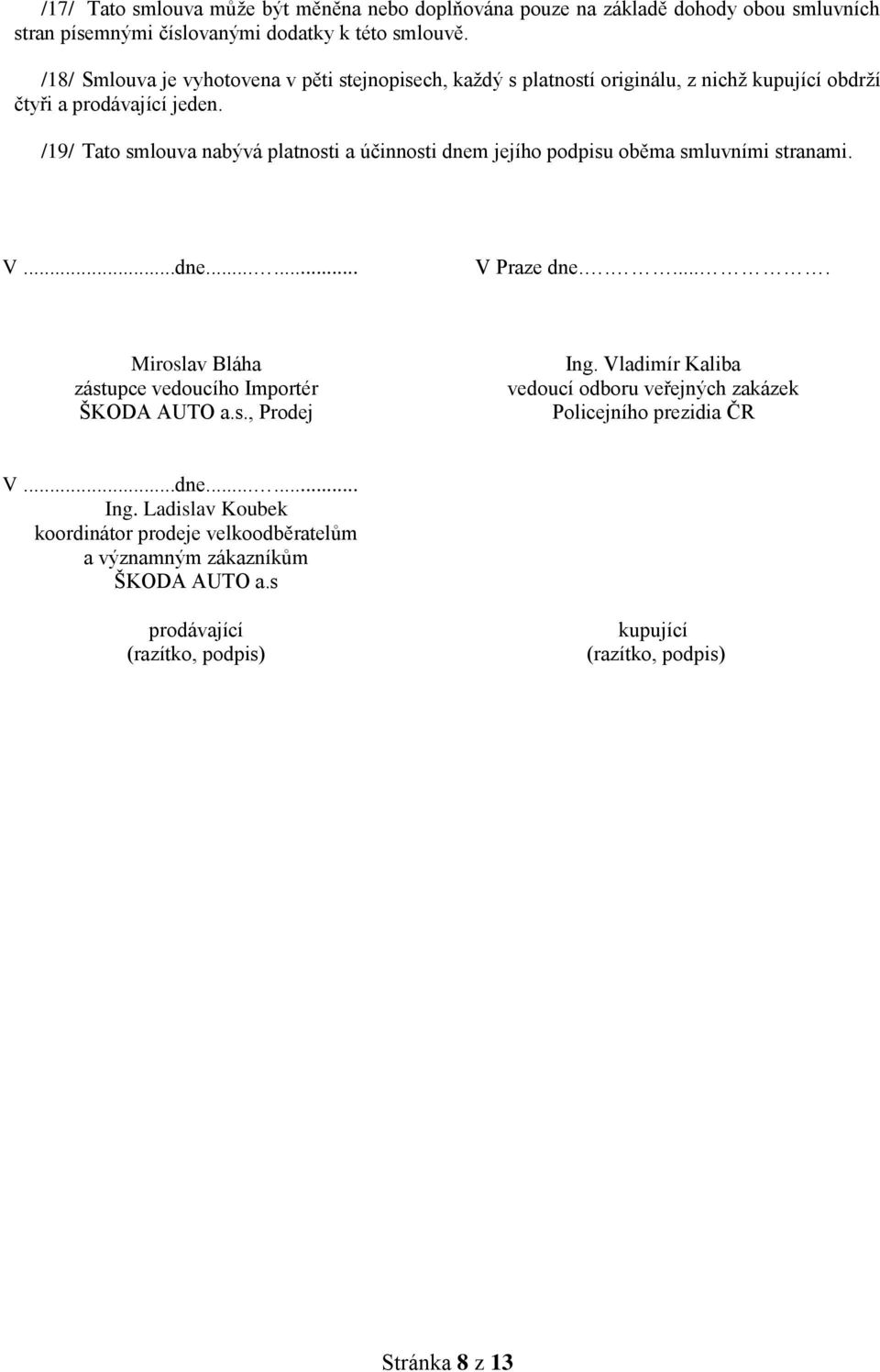 /19/ Tato smlouva nabývá platnosti a účinnosti dnem jejího podpisu oběma smluvními stranami. V...dne...... V Praze dne...... Miroslav Bláha zástupce vedoucího Importér ŠKODA AUTO a.
