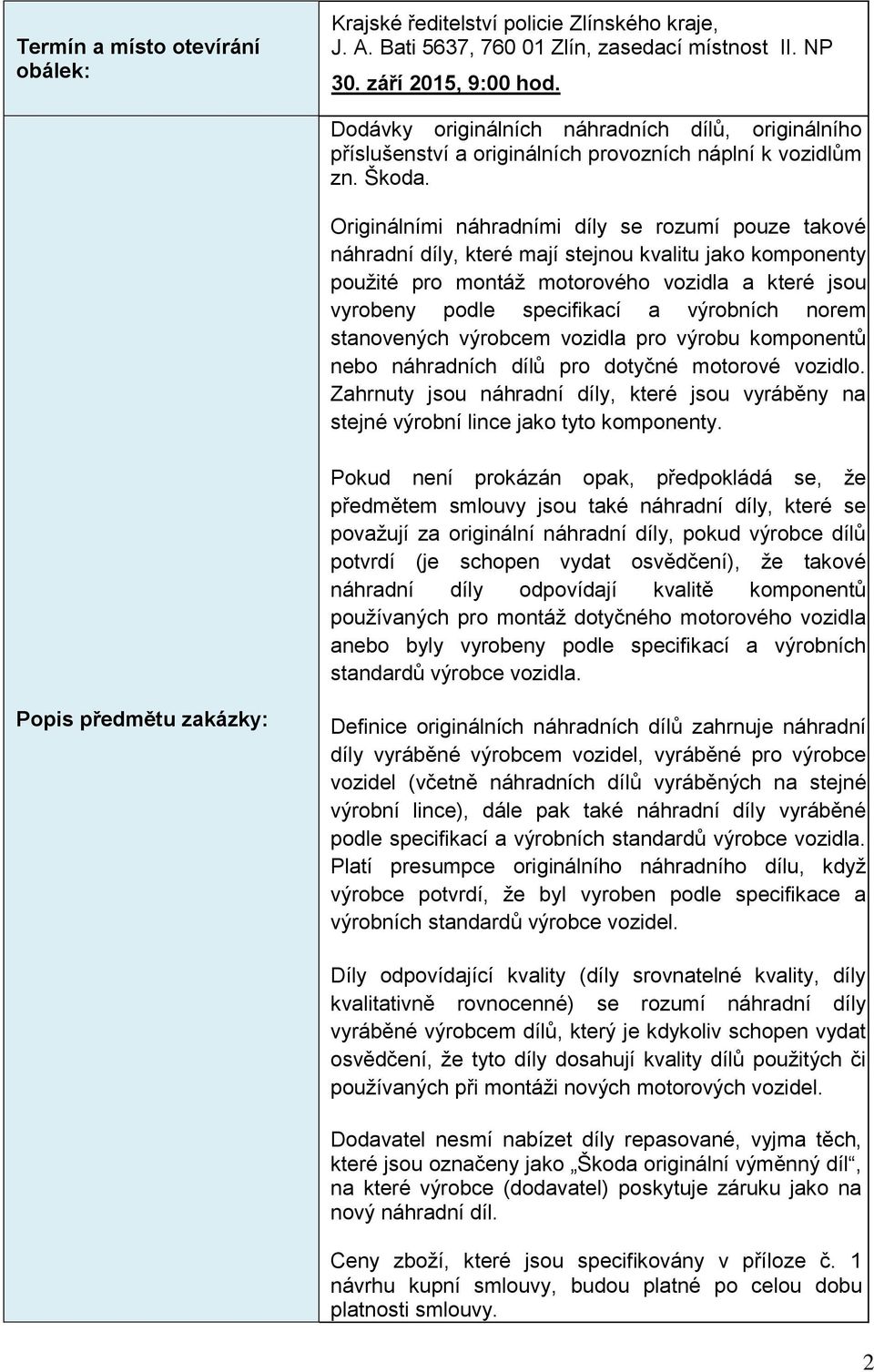 Originálními náhradními díly se rozumí pouze takové náhradní díly, které mají stejnou kvalitu jako komponenty použité pro montáž motorového vozidla a které jsou vyrobeny podle specifikací a výrobních